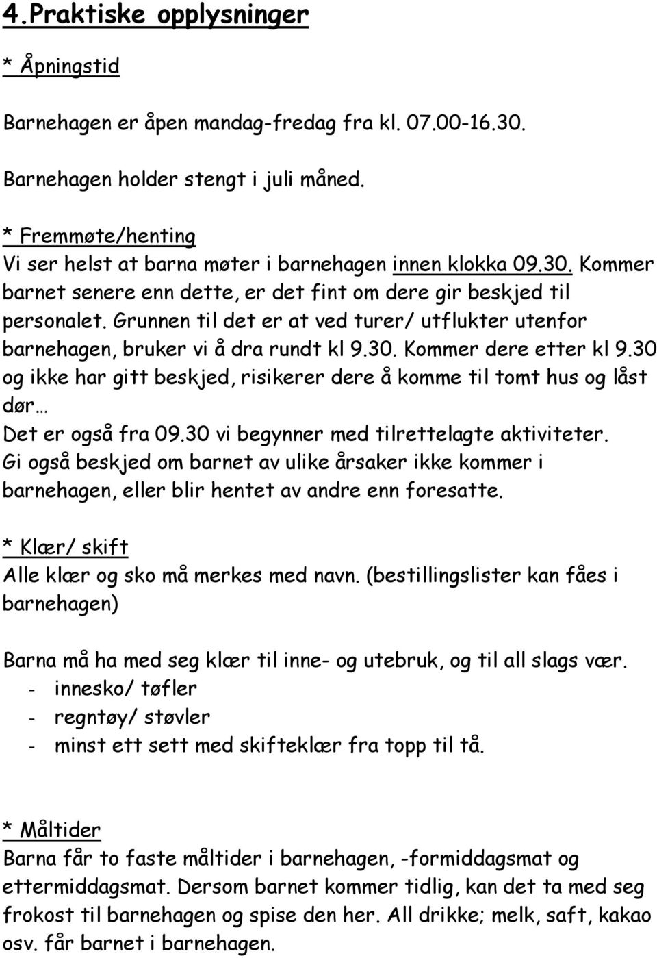 Grunnen til det er at ved turer/ utflukter utenfor barnehagen, bruker vi å dra rundt kl 9.30. Kommer dere etter kl 9.