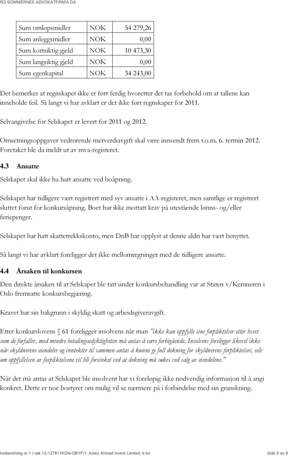 Omsetningsoppgaver vedrørende merverdiavgift skal være innsendt frem t.o.m. 6. termin 2012. Foretaket ble da meldt ut av mva-registeret. 4.3 Ansatte Selskapet skal ikke ha hatt ansatte ved boåpning.