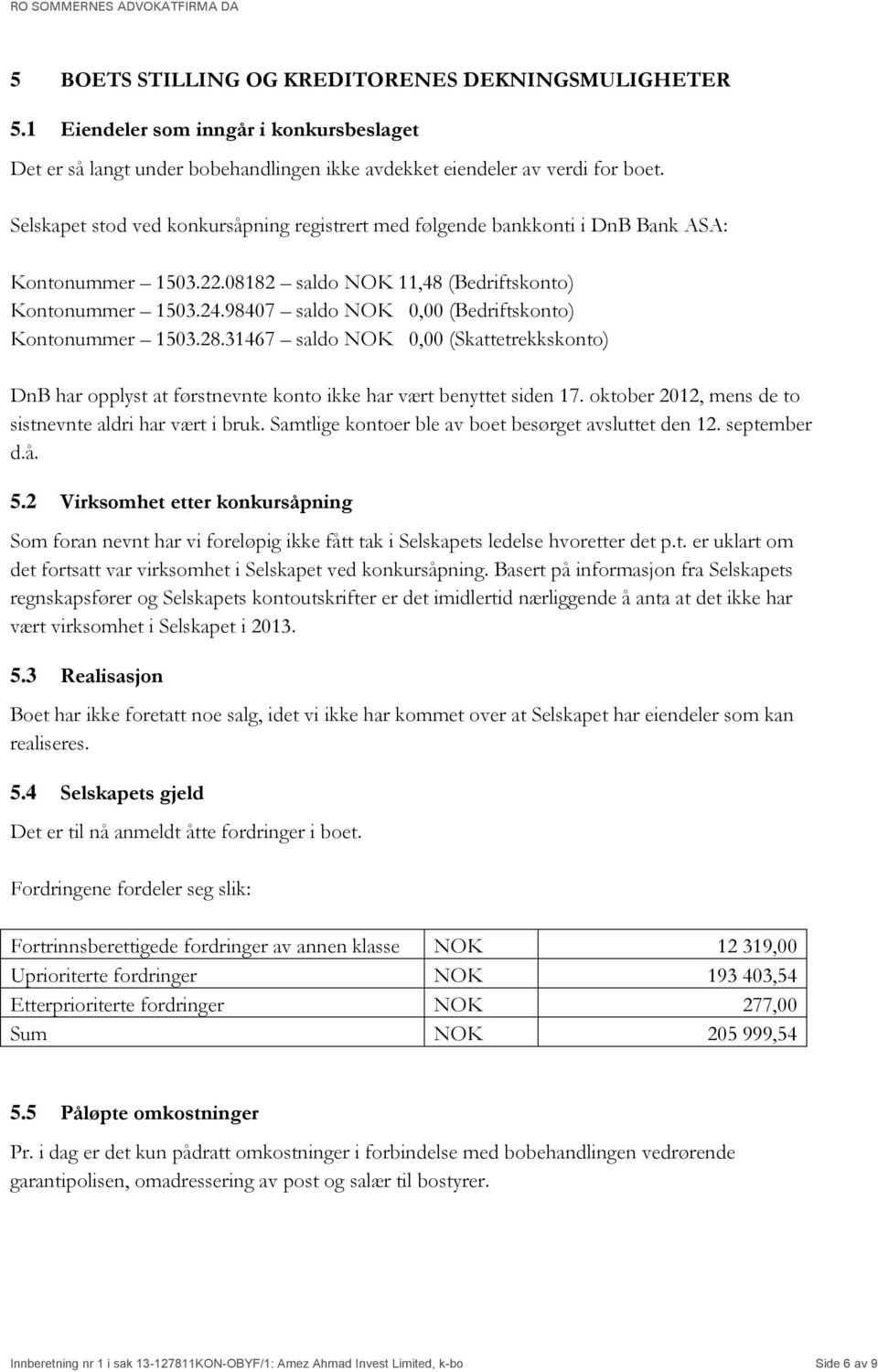 98407 saldo NOK 0,00 (Bedriftskonto) Kontonummer 1503.28.31467 saldo NOK 0,00 (Skattetrekkskonto) DnB har opplyst at førstnevnte konto ikke har vært benyttet siden 17.