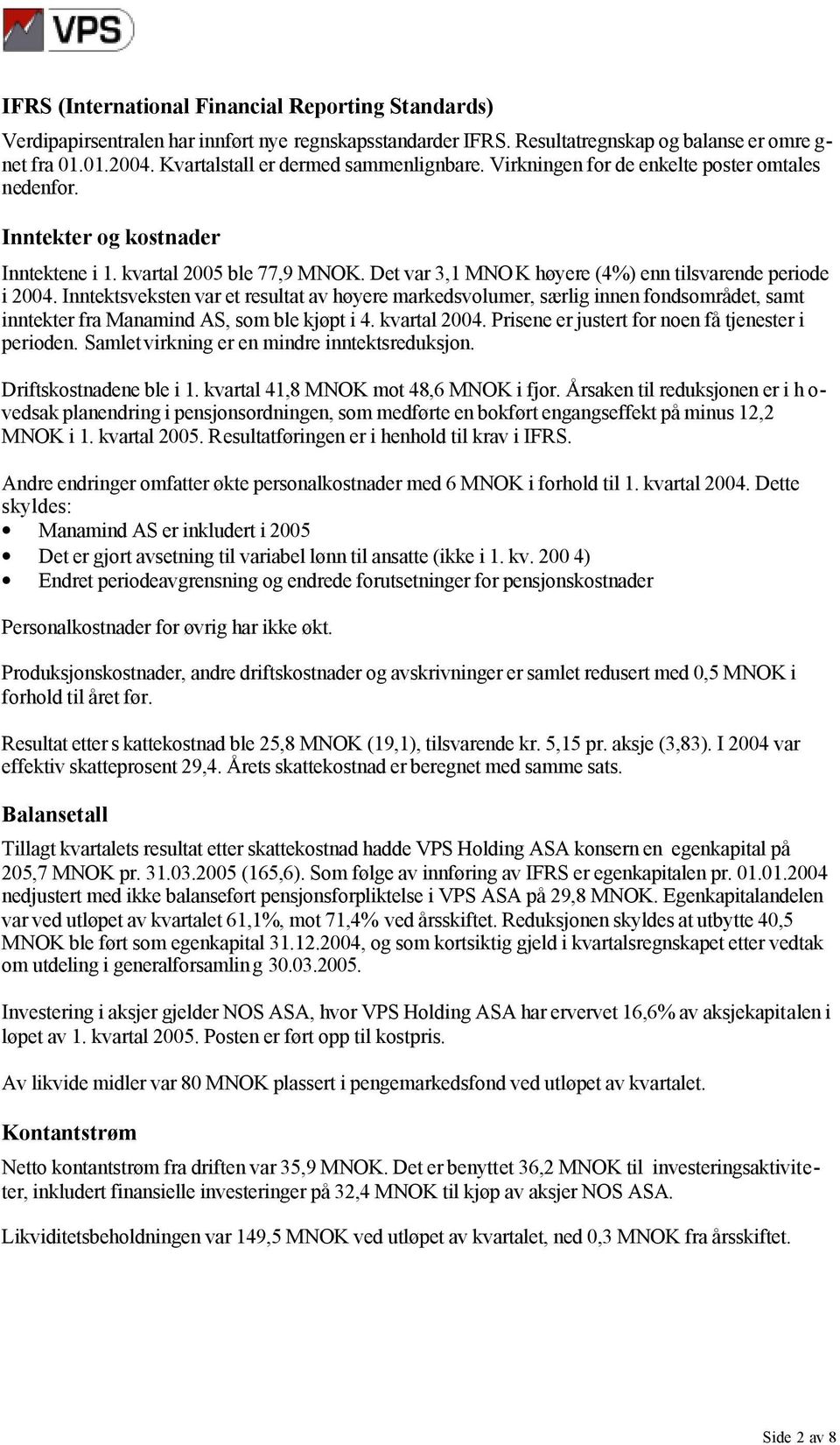 Det var 3,1 MNOK høyere (4%) enn tilsvarende periode i 2004. Inntektsveksten var et resultat av høyere markedsvolumer, særlig innen fondsområdet, samt inntekter fra Manamind AS, som ble kjøpt i 4.