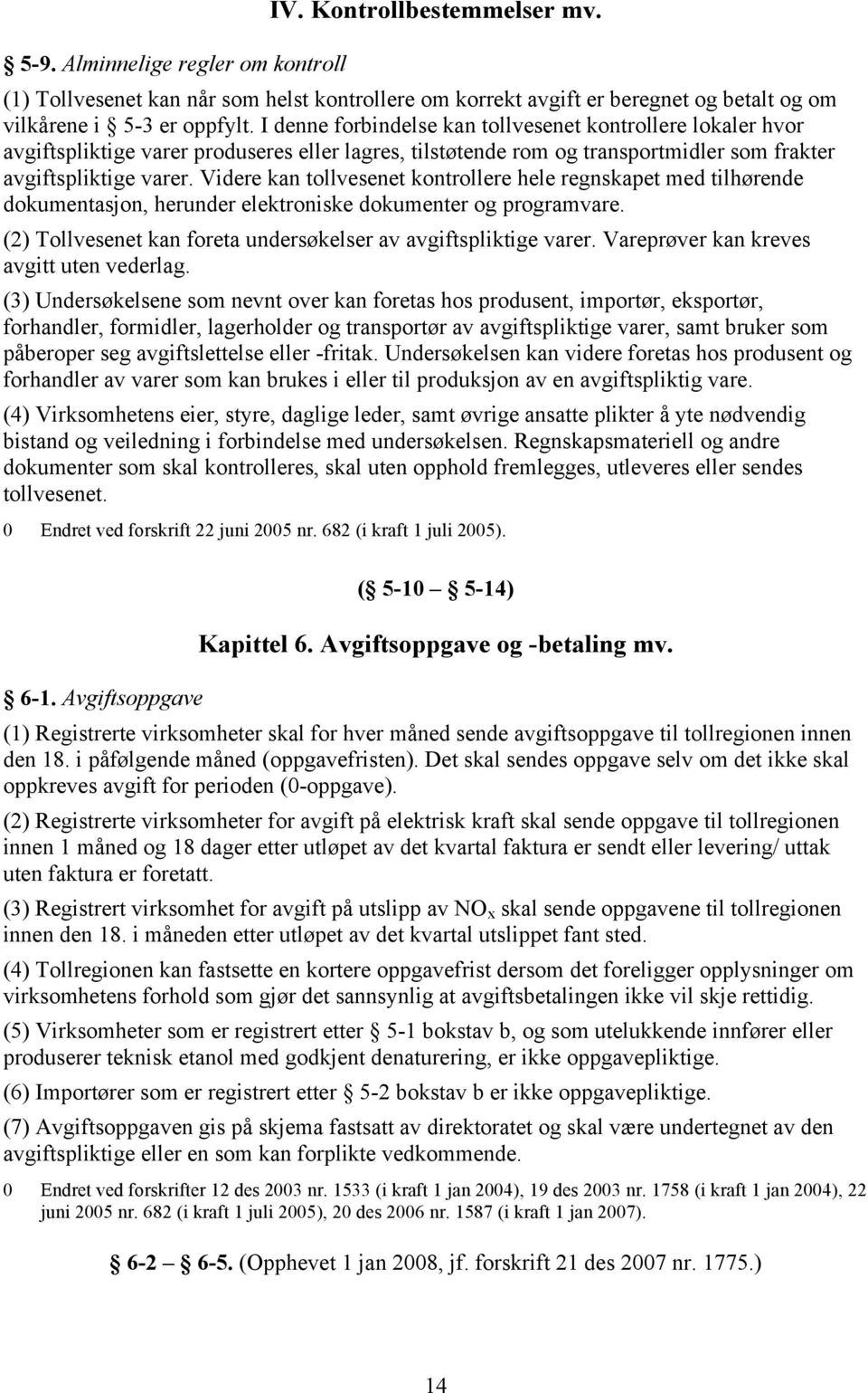 Videre kan tollvesenet kontrollere hele regnskapet med tilhørende dokumentasjon, herunder elektroniske dokumenter og programvare. (2) Tollvesenet kan foreta undersøkelser av avgiftspliktige varer.