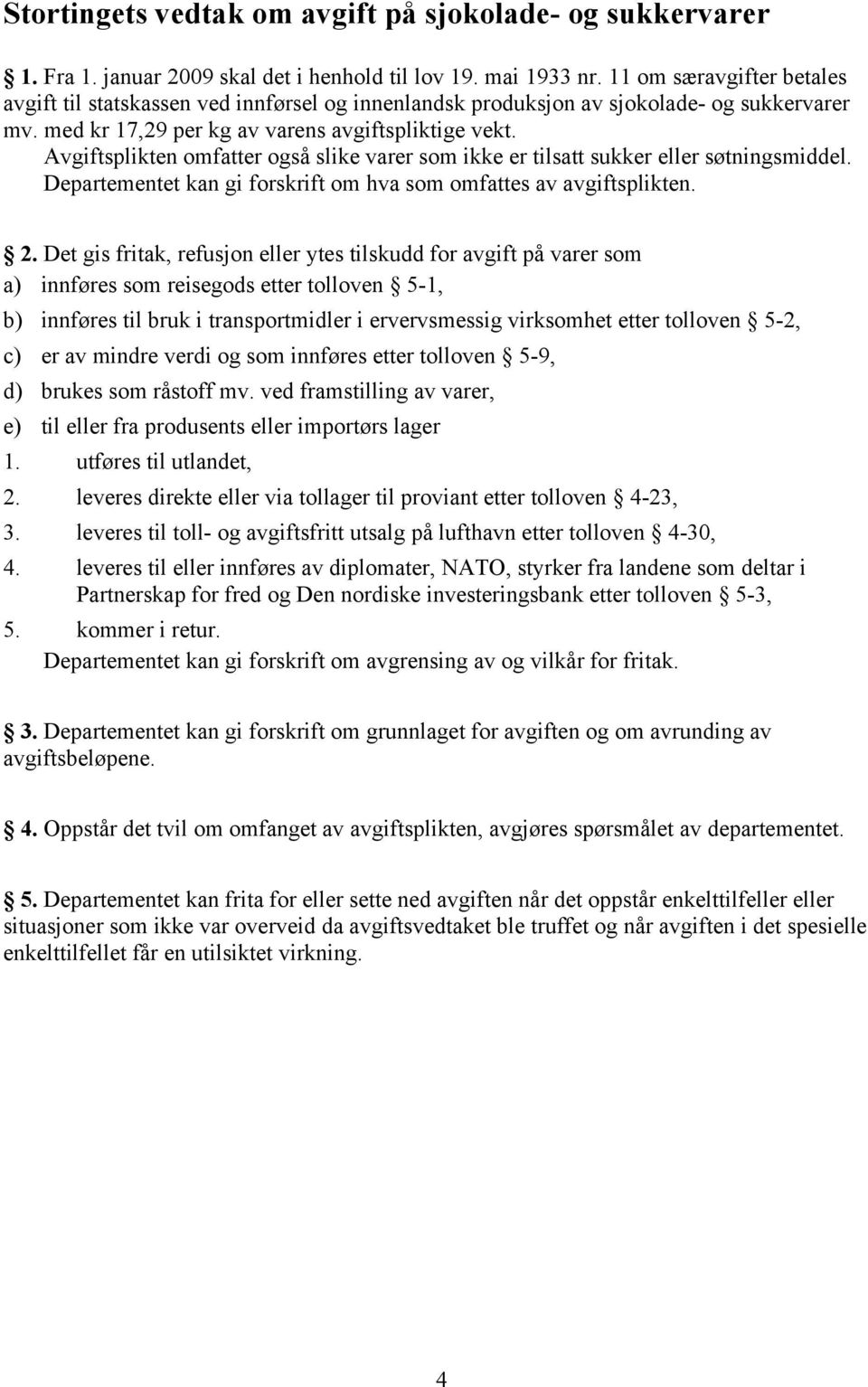 Avgiftsplikten omfatter også slike varer som ikke er tilsatt sukker eller søtningsmiddel. Departementet kan gi forskrift om hva som omfattes av avgiftsplikten. 2.