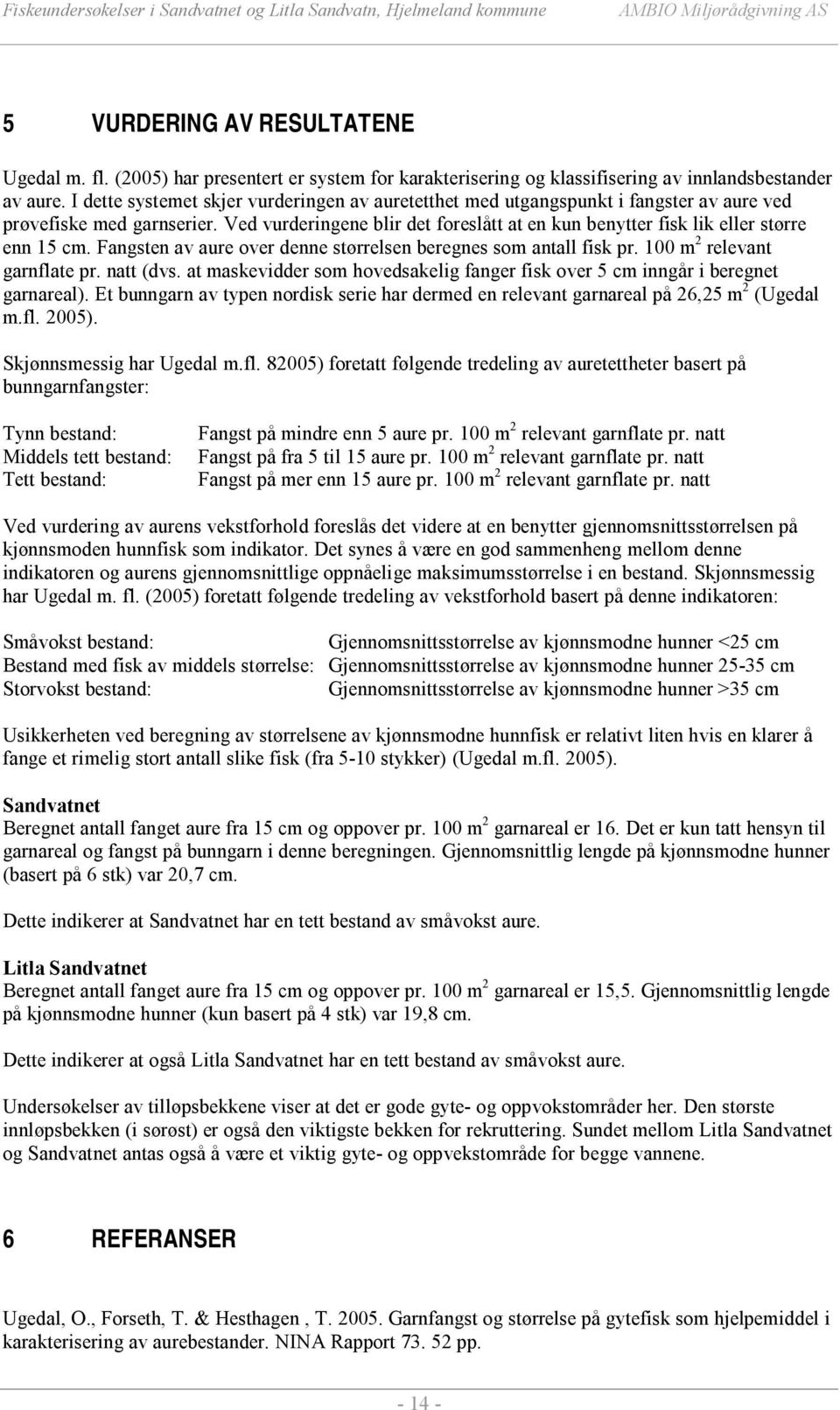 Ved vurderingene blir det foreslått at en kun benytter fisk lik eller større enn 15 cm. Fangsten av aure over denne størrelsen beregnes som antall fisk pr. 100 m 2 relevant garnflate pr. natt (dvs.