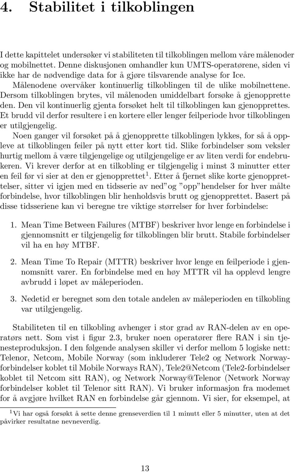 Målenodene overvåker kontinuerlig tilkoblingen til de ulike mobilnettene. Dersom tilkoblingen brytes, vil målenoden umiddelbart forsøke å gjenopprette den.