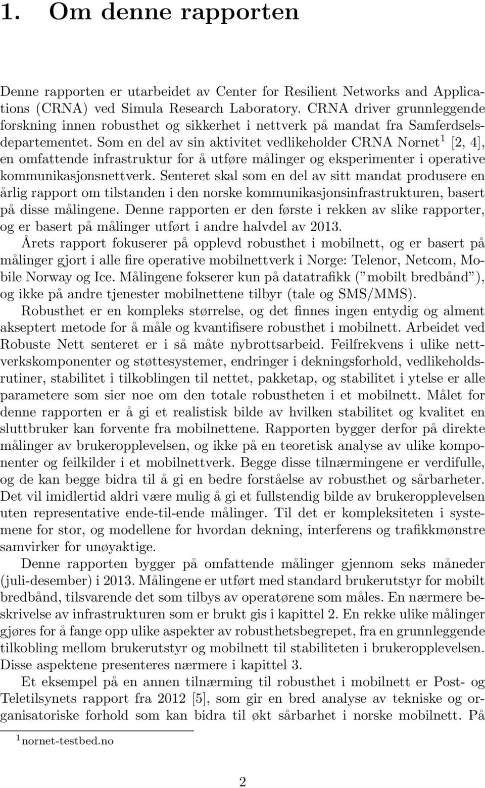 Som en del av sin aktivitet vedlikeholder CRNA Nornet 1 [2, 4], en omfattende infrastruktur for å utføre målinger og eksperimenter i operative kommunikasjonsnettverk.