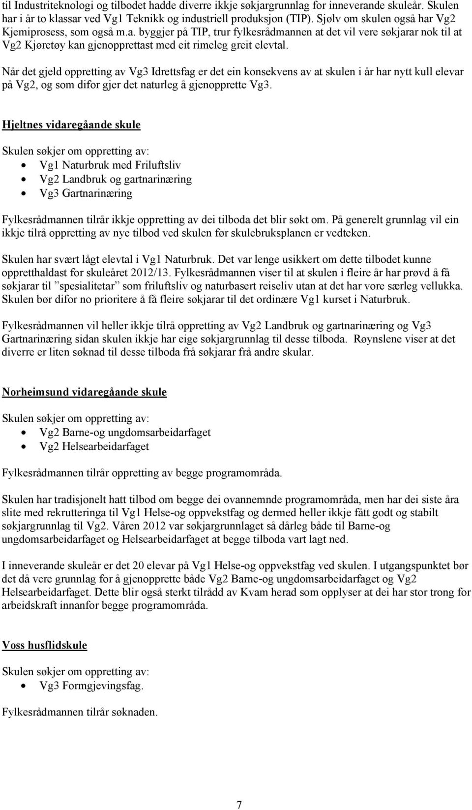 Når det gjeld oppretting av Vg3 Idrettsfag er det ein konsekvens av at skulen i år har nytt kull elevar på Vg2, og som difor gjer det naturleg å gjenopprette Vg3.