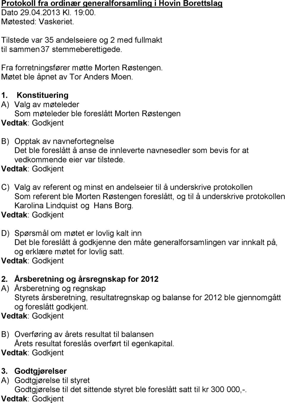 Konstituering A) Valg av møteleder Som møteleder ble foreslått Morten Røstengen B) Opptak av navnefortegnelse Det ble foreslått å anse de innleverte navnesedler som bevis for at vedkommende eier var