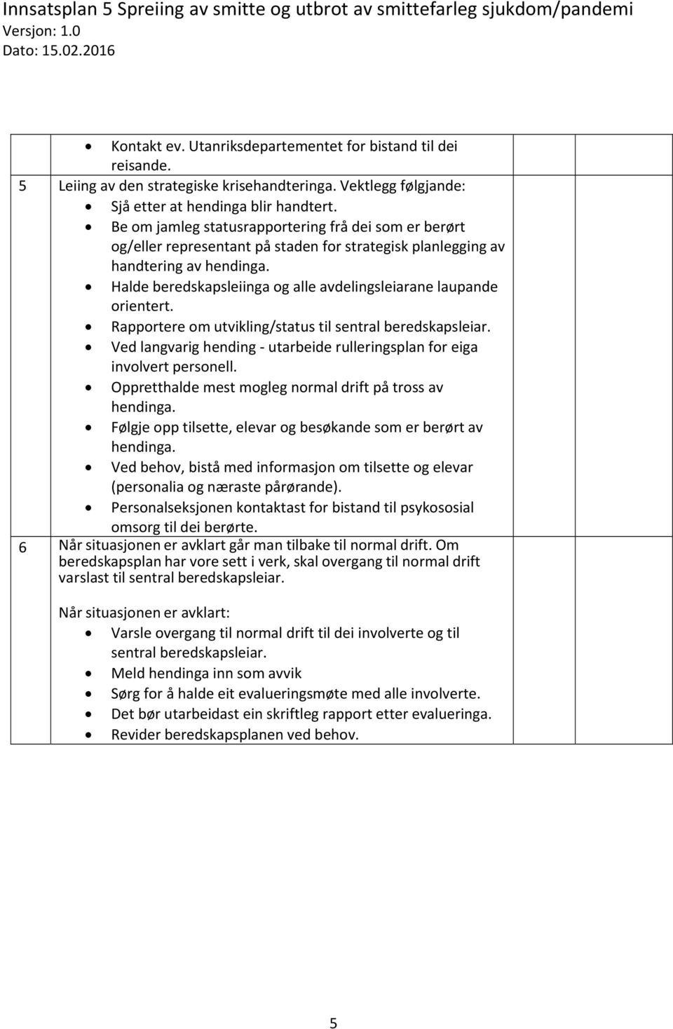 Halde beredskapsleiinga og alle avdelingsleiarane laupande orientert. Rapportere om utvikling/status til sentral beredskapsleiar.