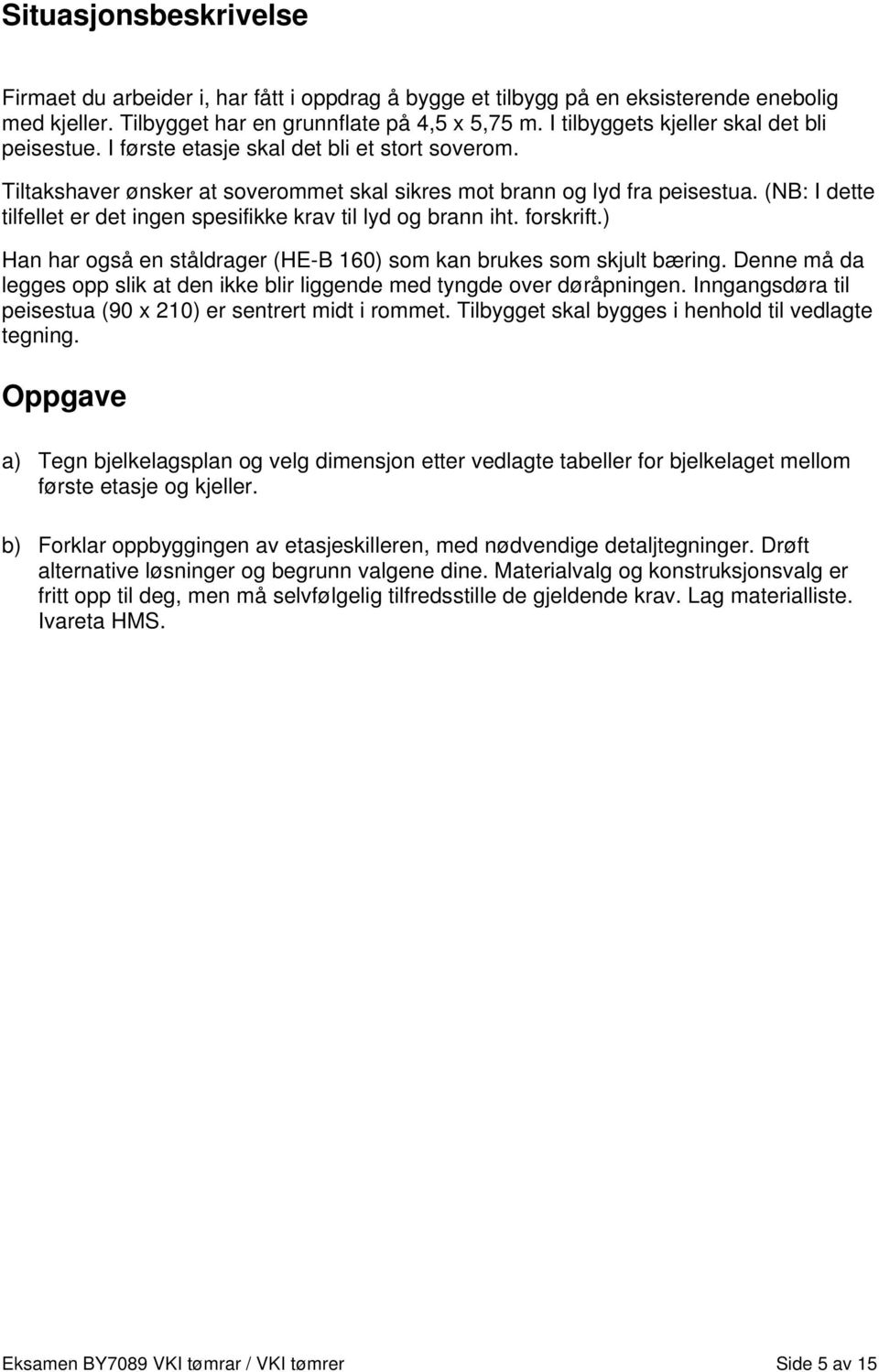 (NB: I dette tilfellet er det ingen spesifikke krav til lyd og brann iht. forskrift.) Han har også en ståldrager (HE-B 160) som kan brukes som skjult bæring.