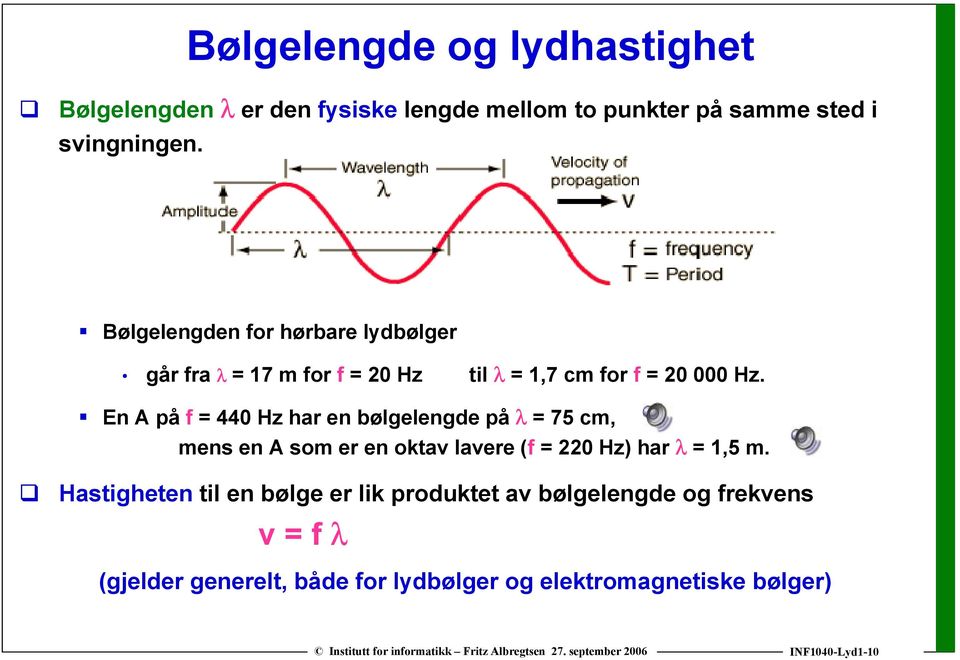 En A på f = 440 Hz har en bølgelengde på λ = 75 cm, mens en A som er en oktav lavere (f = 220 Hz) har λ = 1,5 m.