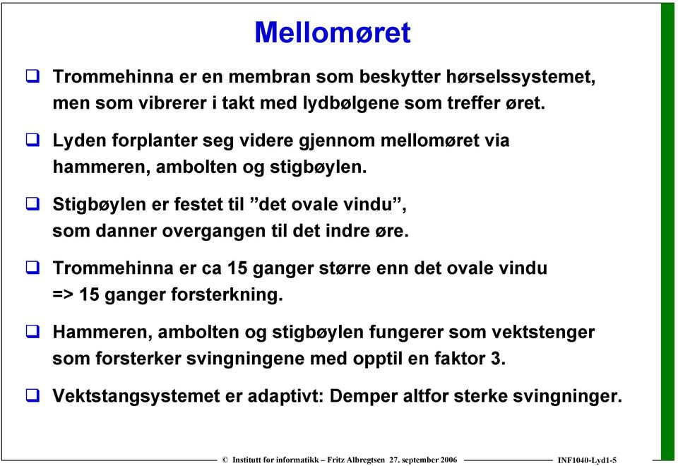 Stigbøylen er festet til det ovale vindu, som danner overgangen til det indre øre.