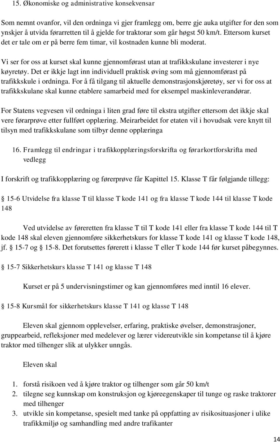 Vi ser for oss at kurset skal kunne gjennomførast utan at trafikkskulane investerer i nye køyretøy. Det er ikkje lagt inn individuell praktisk øving som må gjennomførast på trafikkskule i ordninga.