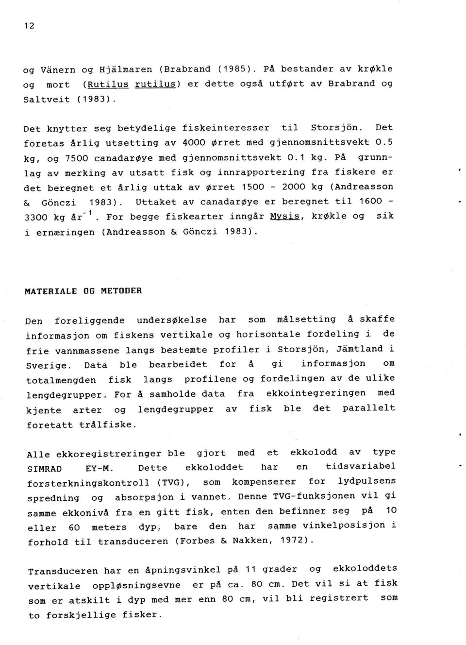 På grunnlag av merking av utsatt fisk og innrapportering fra fiskere er det beregnet et årlig uttak av Ørret 1500-2000 kg (Andreasson & Gonczi 1983).