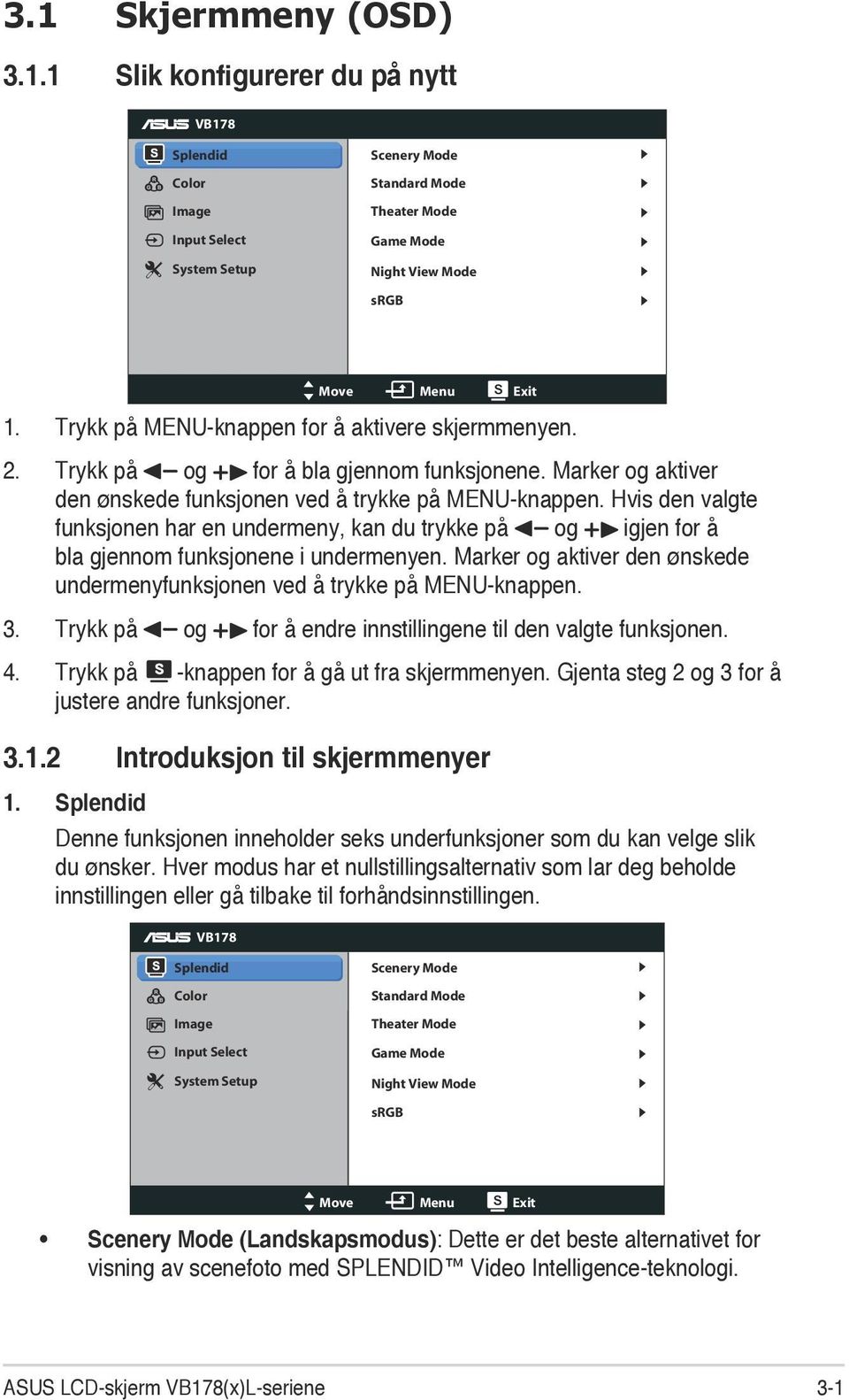 Hvis den valgte funksjonen har en undermeny, kan du trykke på og igjen for å bla gjennom funksjonene i undermenyen. Marker og aktiver den ønskede undermenyfunksjonen ved å trykke på MENU-knappen. 3.