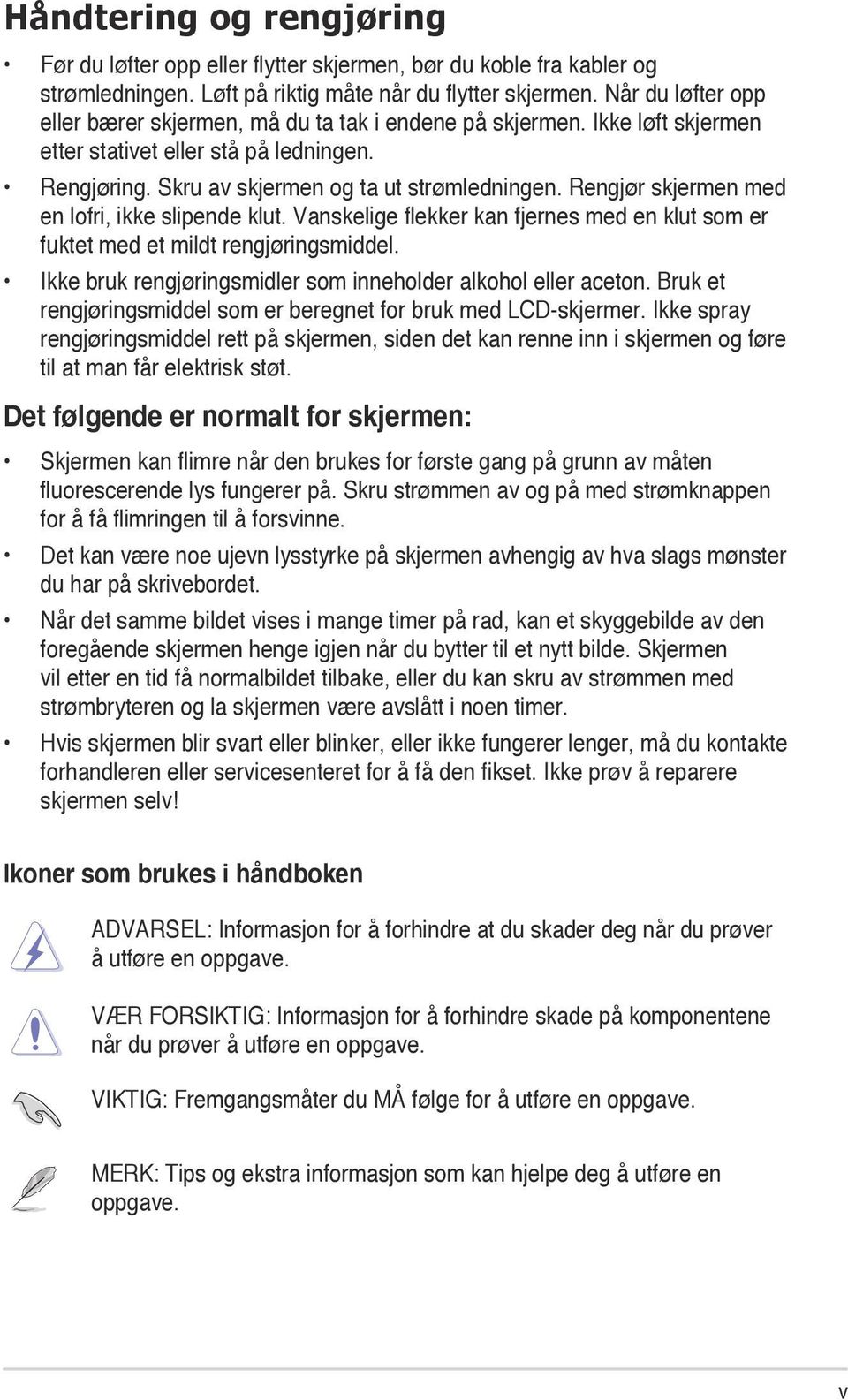 Rengjør skjermen med en lofri, ikke slipende klut. Vanskelige flekker kan fjernes med en klut som er fuktet med et mildt rengjøringsmiddel.