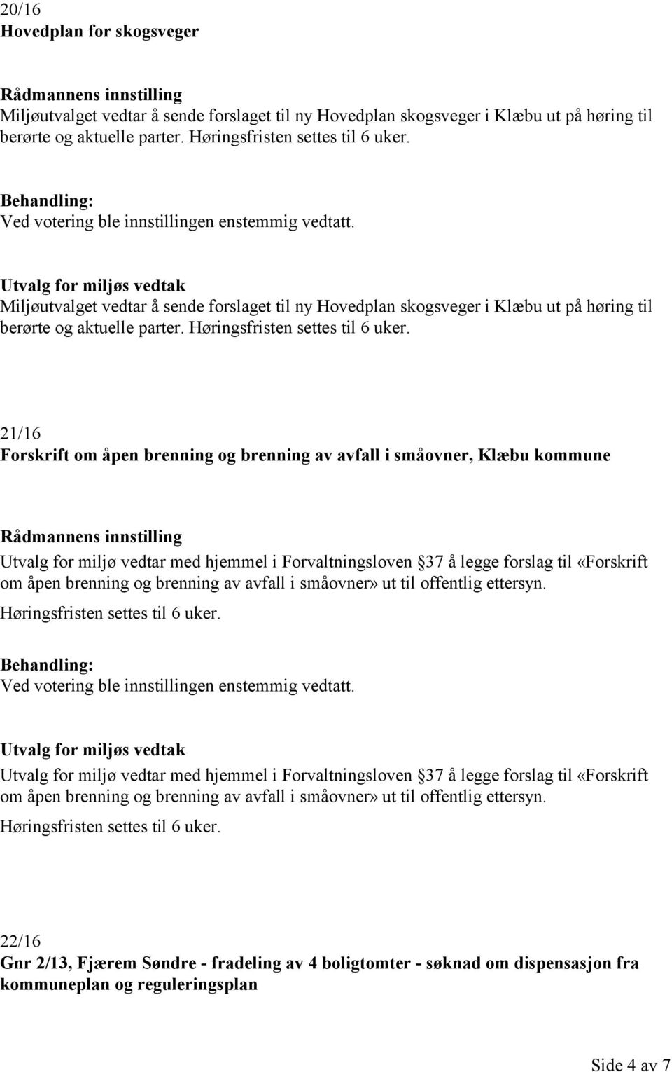 21/16 Forskrift om åpen brenning og brenning av avfall i småovner, Klæbu kommune Utvalg for miljø vedtar med hjemmel i Forvaltningsloven 37 å legge forslag til «Forskrift om åpen brenning og brenning