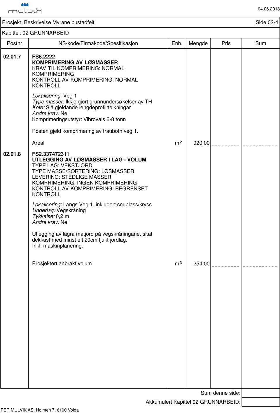 gjeldande lengdeprofil/teikningar Komprimeringsutstyr: Vibrovals 6-8 tonn Posten gjeld komprimering av traubotn veg 1. Areal m 2 920,00 02.01.8 FS2.