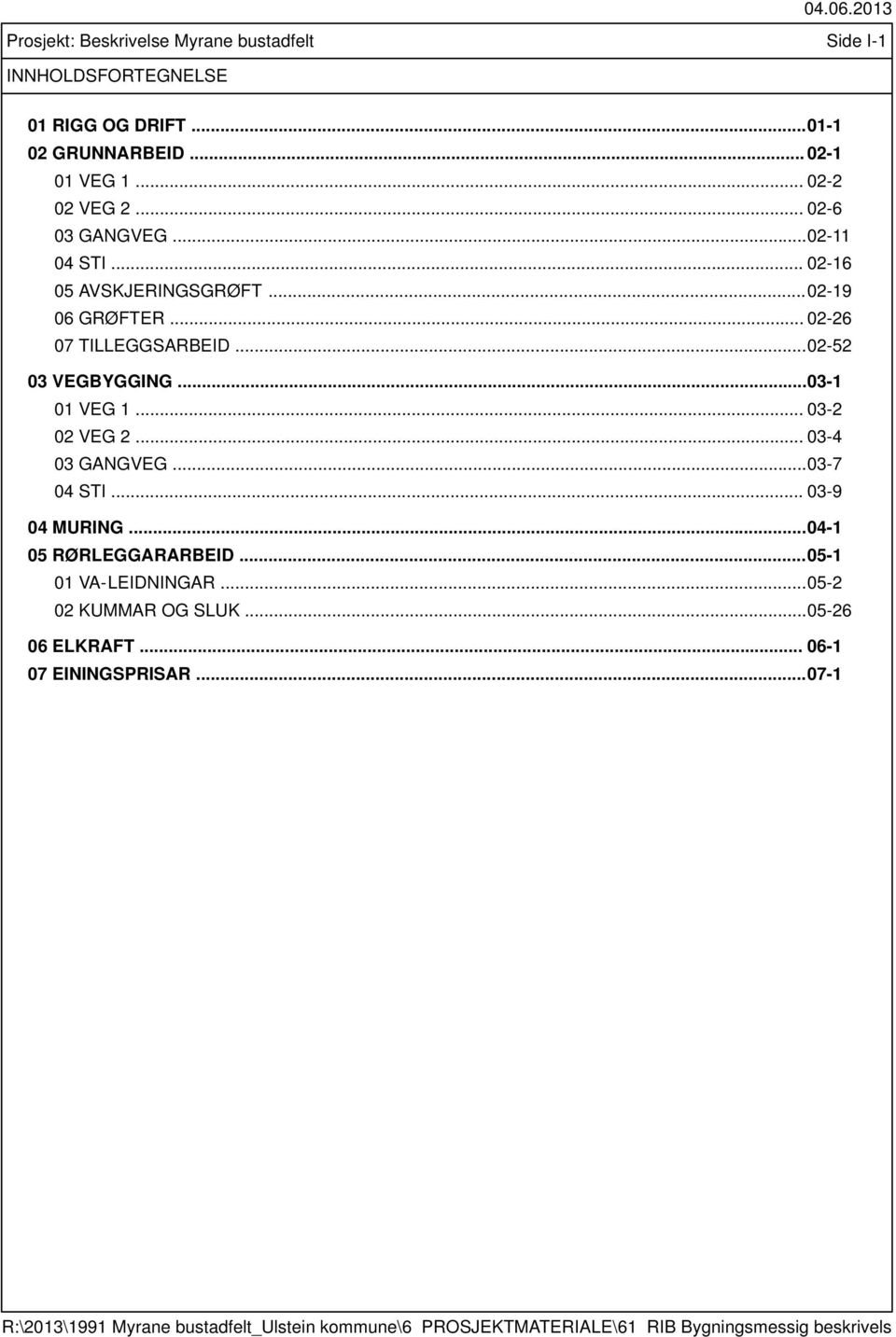 .. 03-2 02 VEG 2... 03-4 03 GANGVEG... 03-7 04 STI... 03-9 04 MURING... 04-1 05 RØRLEGGARARBEID... 05-1 01 VA-LEIDNINGAR... 05-2 02 KUMMAR OG SLUK.