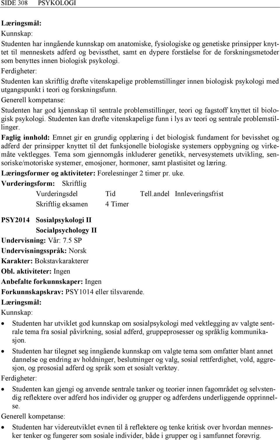 Studenten har god kjennskap til sentrale problemstillinger, teori og fagstoff knyttet til biologisk psykologi. Studenten kan drøfte vitenskapelige funn i lys av teori og sentrale problemstillinger.