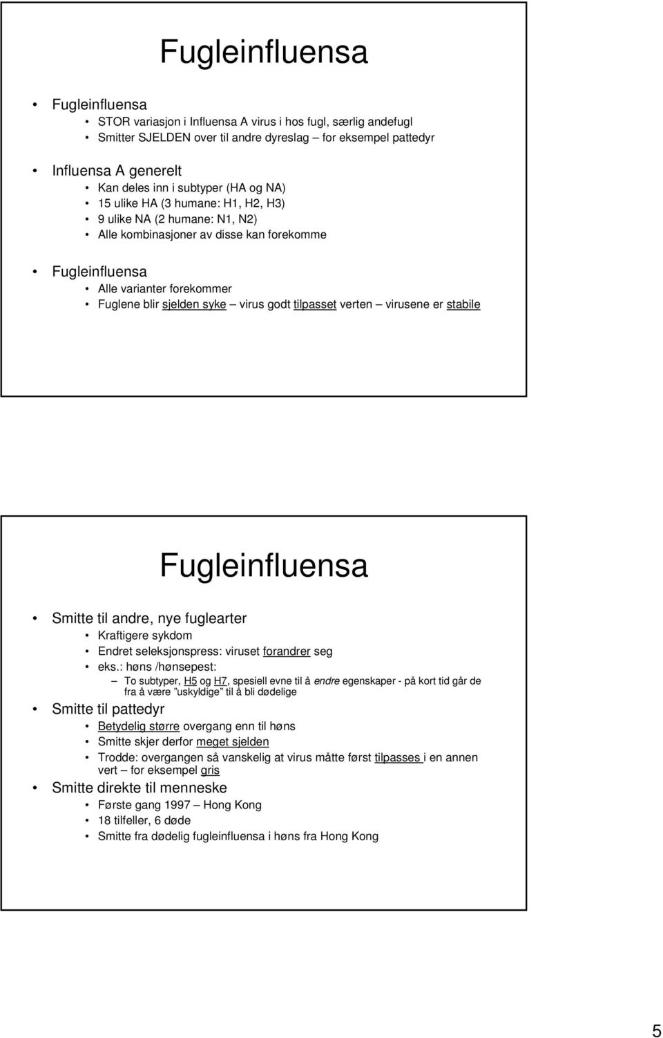 godt tilpasset verten virusene er stabile Fugleinfluensa Smitte til andre, nye fuglearter Kraftigere sykdom Endret seleksjonspress: viruset forandrer seg eks.