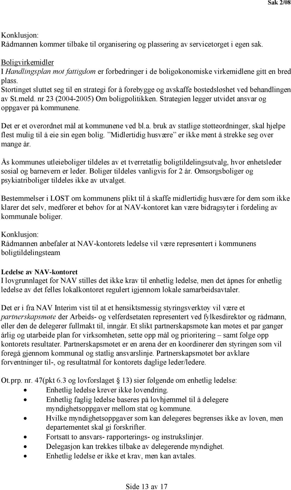 Stortinget sluttet seg til en strategi for å forebygge og avskaffe bostedsløshet ved behandlingen av St.meld. nr 23 (2004-2005) Om boligpolitikken.