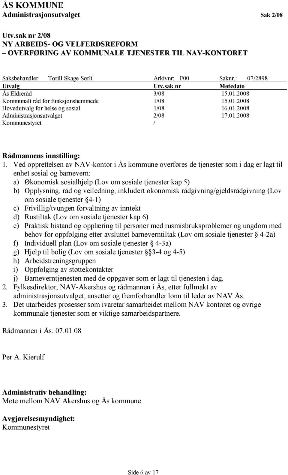 Ved opprettelsen av NAV-kontor i Ås kommune overføres de tjenester som i dag er lagt til enhet sosial og barnevern: a) Økonomisk sosialhjelp (Lov om sosiale tjenester kap 5) b) Opplysning, råd og