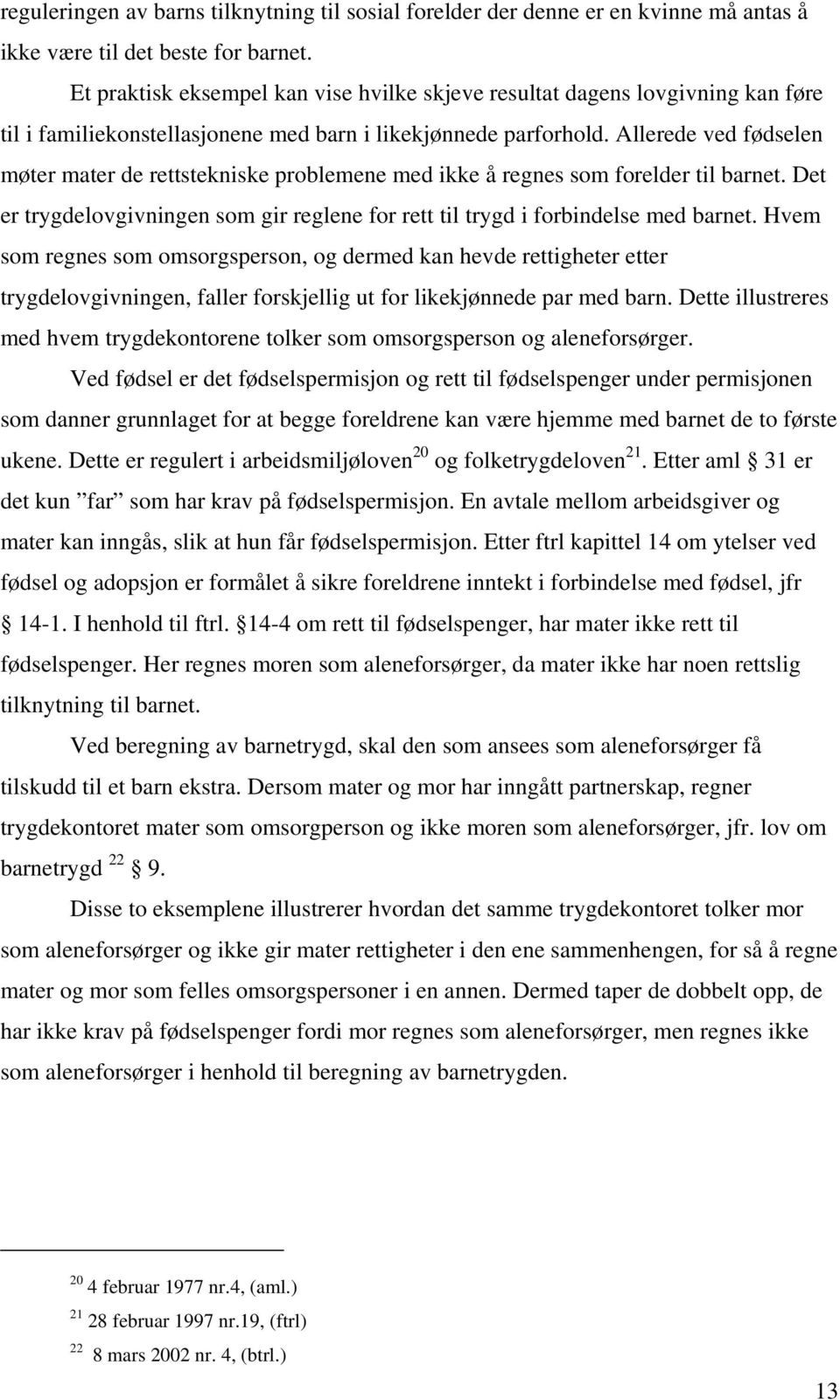 Allerede ved fødselen møter mater de rettstekniske problemene med ikke å regnes som forelder til barnet. Det er trygdelovgivningen som gir reglene for rett til trygd i forbindelse med barnet.