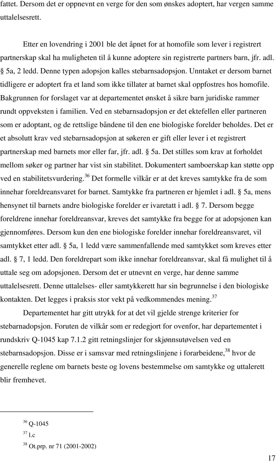 Denne typen adopsjon kalles stebarnsadopsjon. Unntaket er dersom barnet tidligere er adoptert fra et land som ikke tillater at barnet skal oppfostres hos homofile.