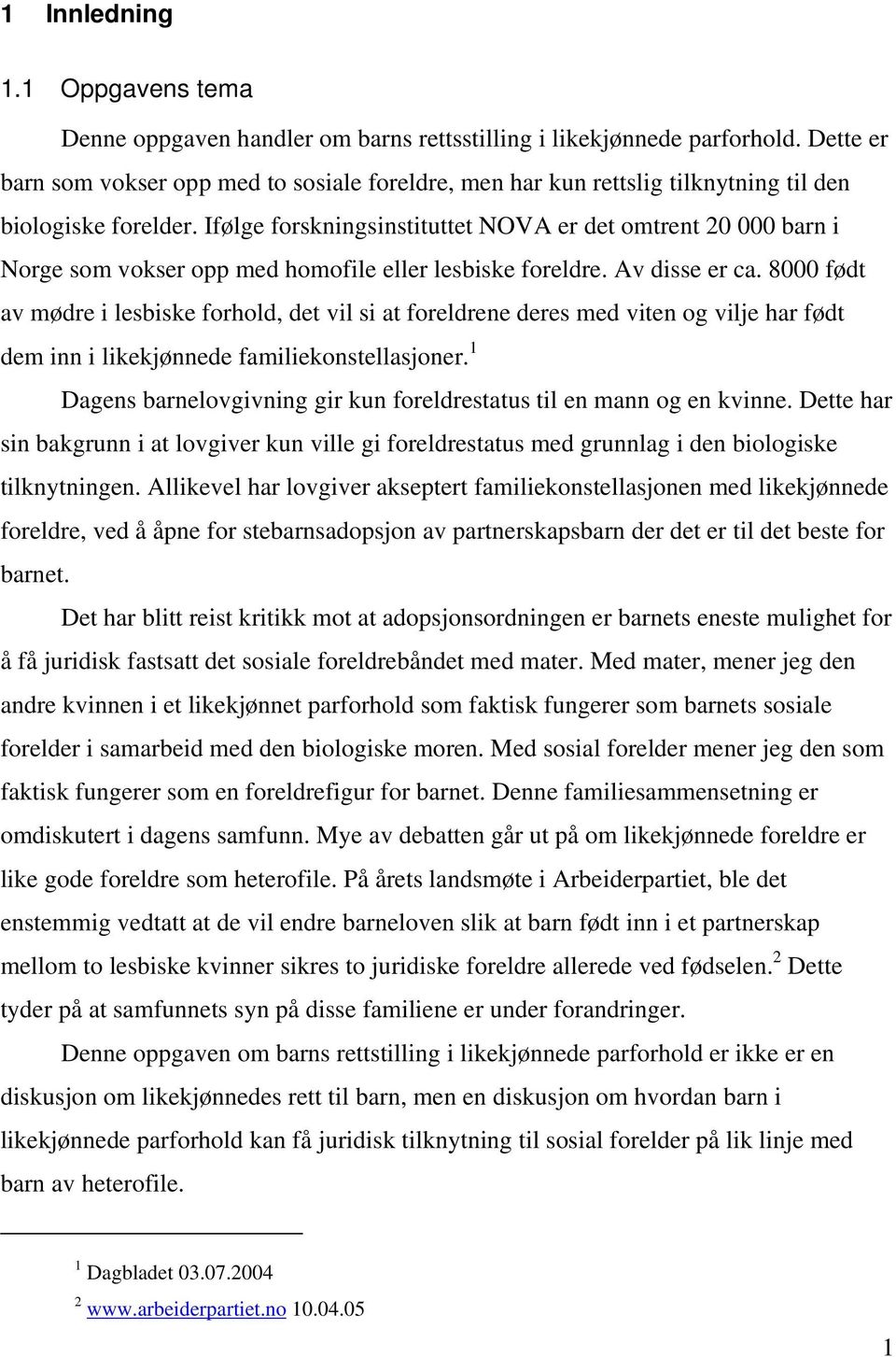 Ifølge forskningsinstituttet NOVA er det omtrent 20 000 barn i Norge som vokser opp med homofile eller lesbiske foreldre. Av disse er ca.