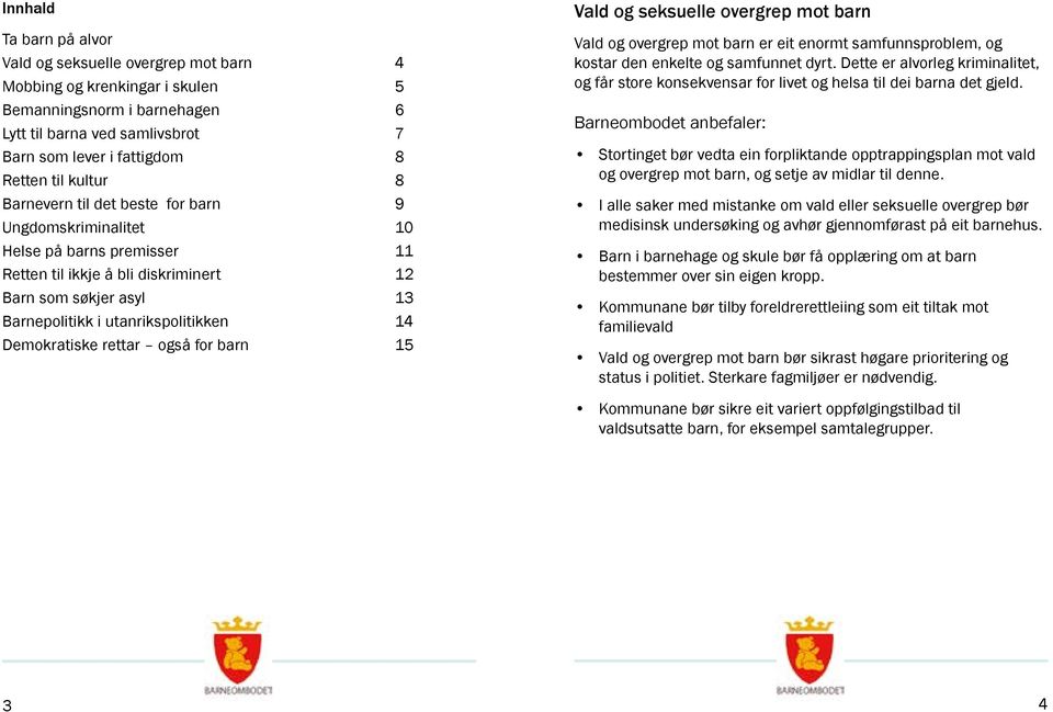 Demokratiske rettar også for barn 15 Vald og seksuelle overgrep mot barn Vald og overgrep mot barn er eit enormt samfunnsproblem, og kostar den enkelte og samfunnet dyrt.