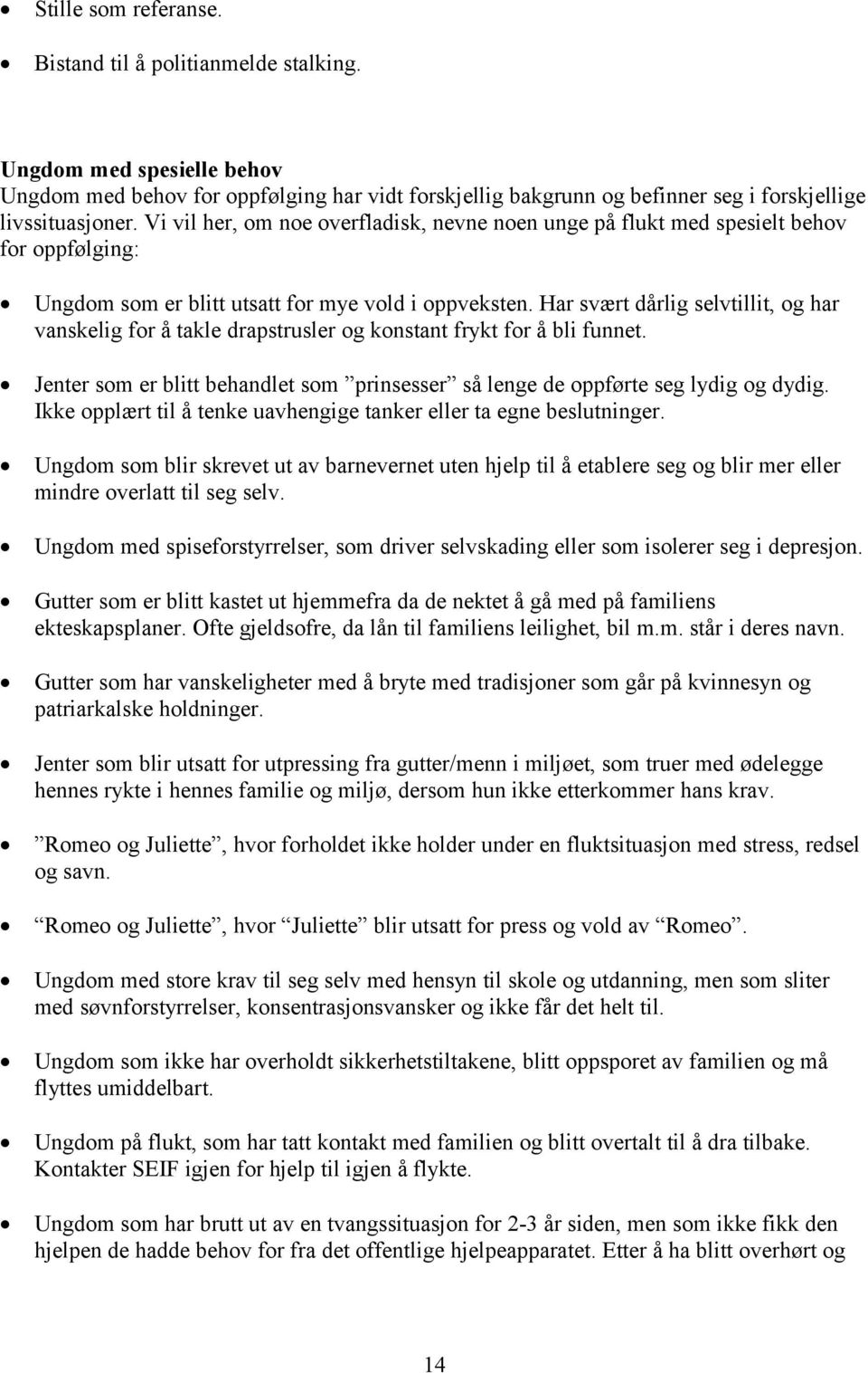 Har svært dårlig selvtillit, og har vanskelig for å takle drapstrusler og konstant frykt for å bli funnet. Jenter som er blitt behandlet som prinsesser så lenge de oppførte seg lydig og dydig.