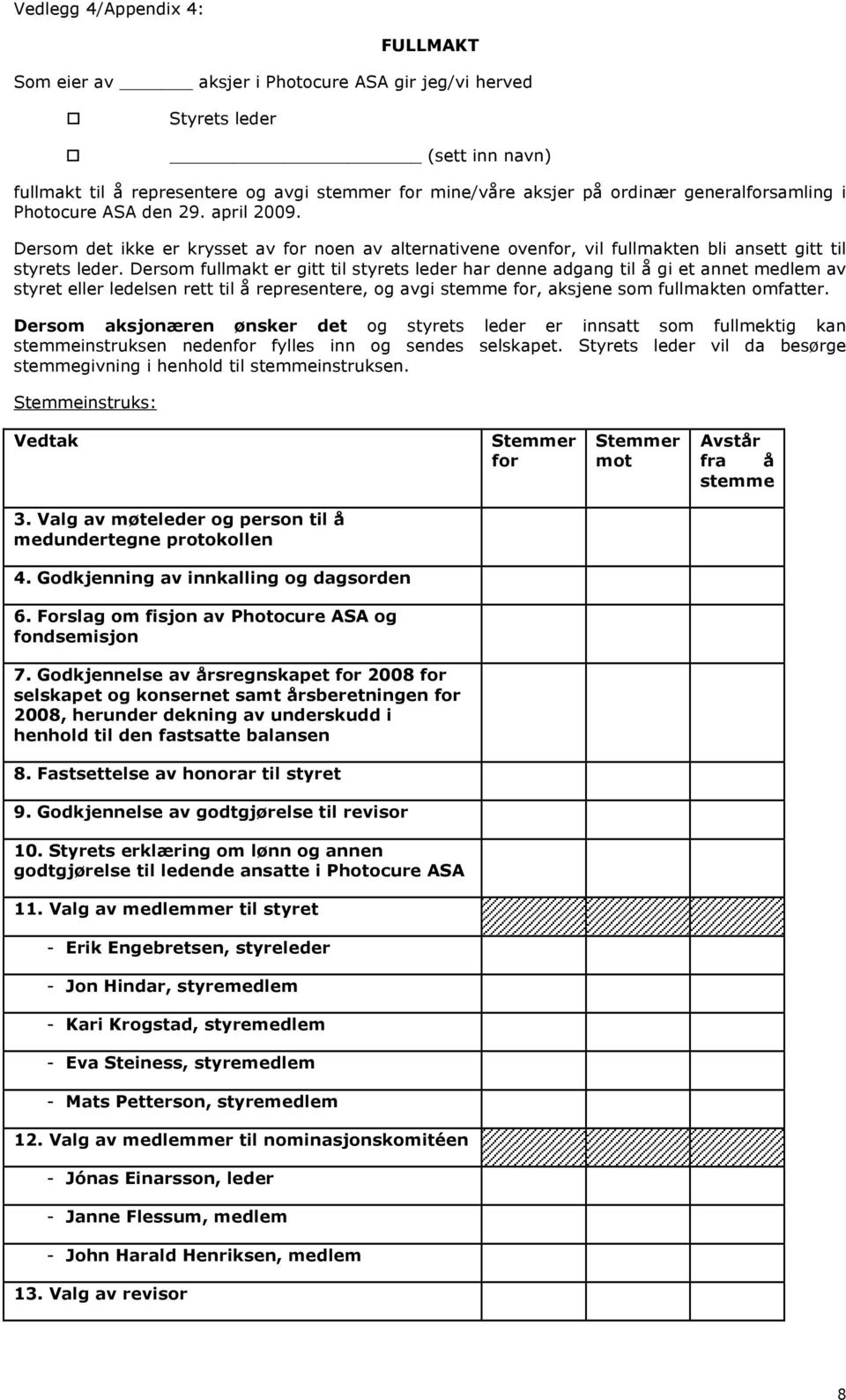 Dersom fullmakt er gitt til styrets leder har denne adgang til å gi et annet medlem av styret eller ledelsen rett til å representere, og avgi stemme for, aksjene som fullmakten omfatter.