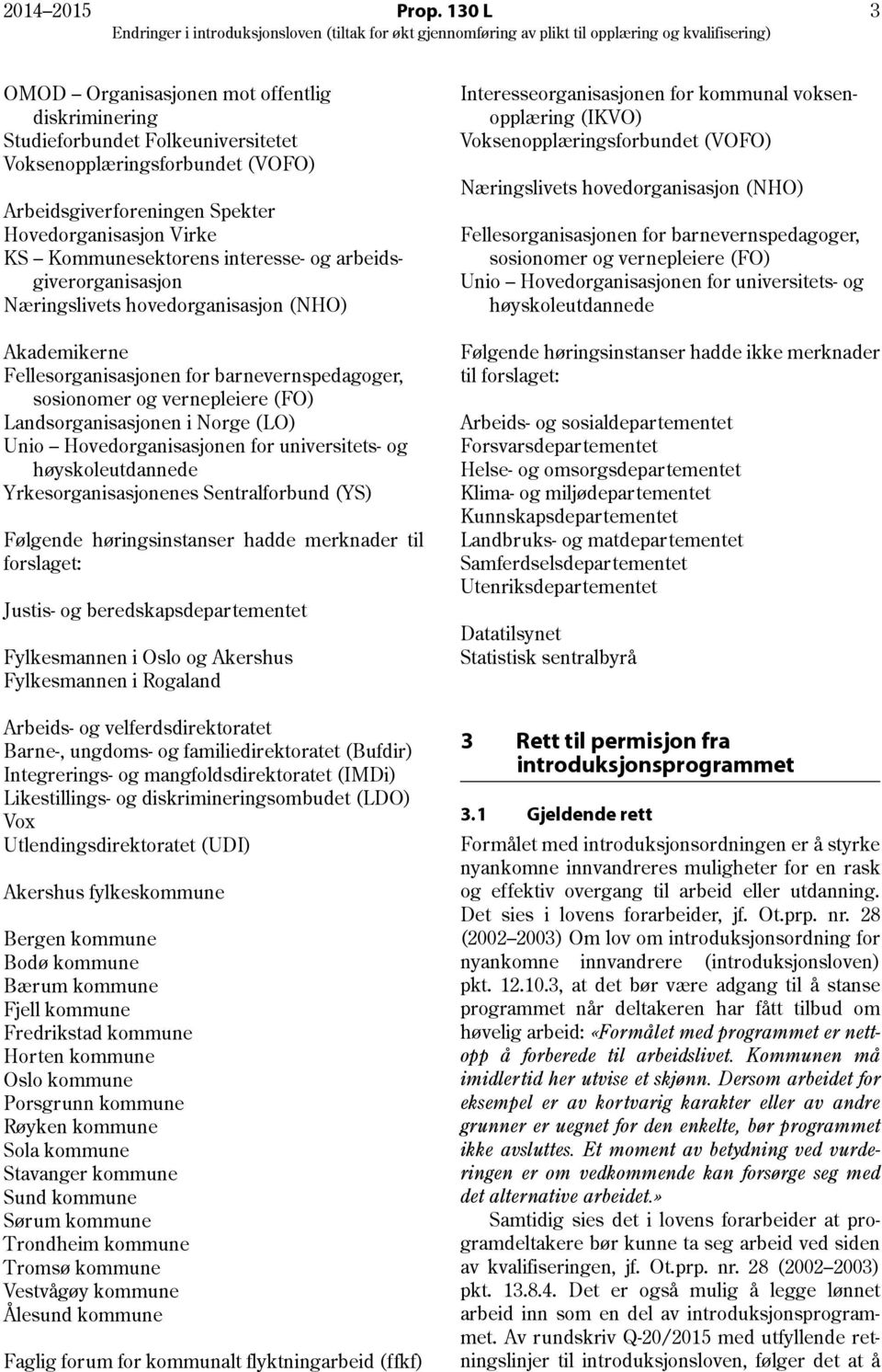 interesse- og arbeidsgiverorganisasjon Næringslivets hovedorganisasjon (NHO) Akademikerne Fellesorganisasjonen for barnevernspedagoger, sosionomer og vernepleiere (FO) Landsorganisasjonen i Norge