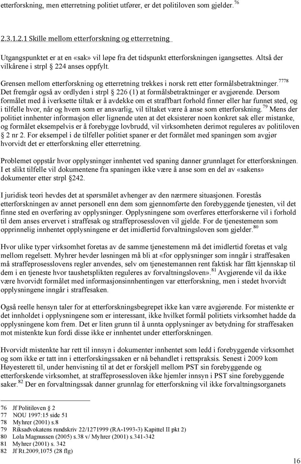 Grensen mellom etterforskning og etterretning trekkes i norsk rett etter formålsbetraktninger. 7778 Det fremgår også av ordlyden i strpl 226 (1) at formålsbetraktninger er avgjørende.