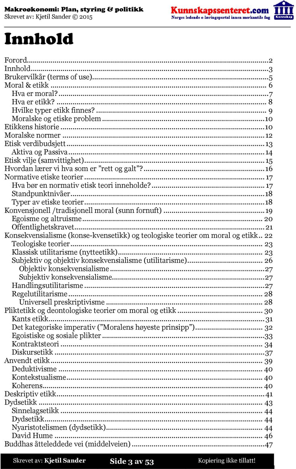 ..17 Hva bør en normativ etisk teori inneholde?...17 Standpunktnivåer...18 Typer av etiske teorier...18 Konvensjonell /tradisjonell moral (sunn fornuft)...19 Egoisme og altruisme.