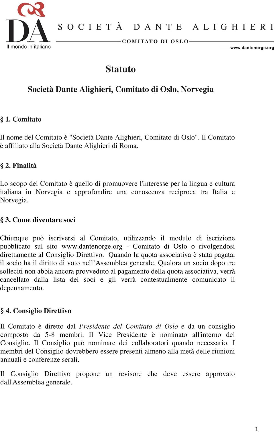 Finalità Lo scopo del Comitato è quello di promuovere l'interesse per la lingua e cultura italiana in Norvegia e approfondire una conoscenza reciproca tra Italia e Norvegia. 3.