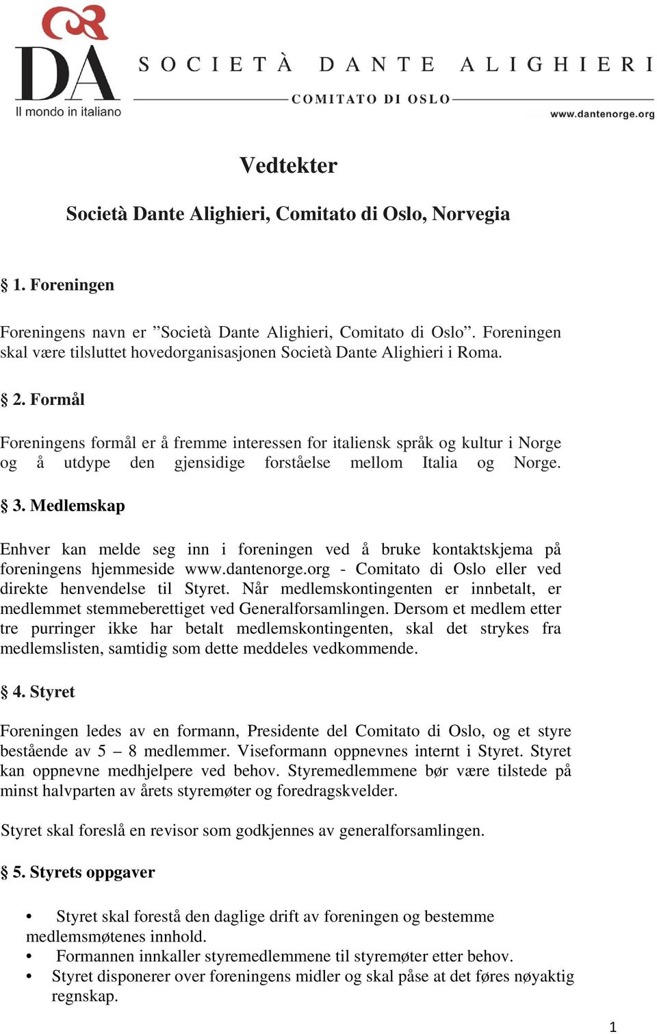 Formål Foreningens formål er å fremme interessen for italiensk språk og kultur i Norge og å utdype den gjensidige forståelse mellom Italia og Norge. 3.