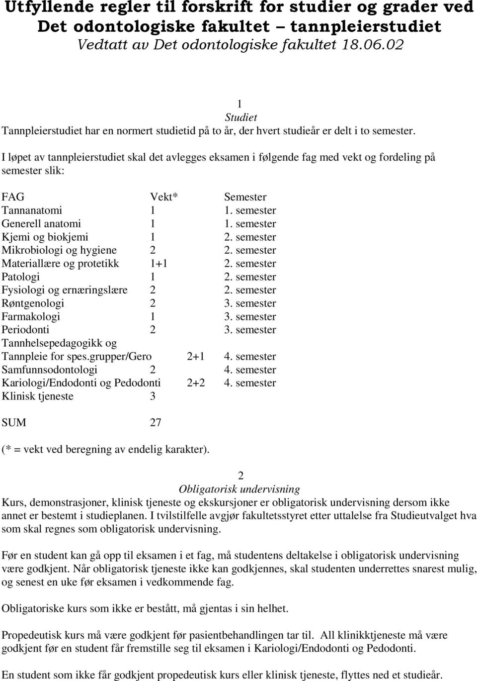 I løpet av tannpleierstudiet skal det avlegges eksamen i følgende fag med vekt og fordeling på semester slik: FAG Vekt* Semester Tannanatomi 1 1. semester Generell anatomi 1 1.