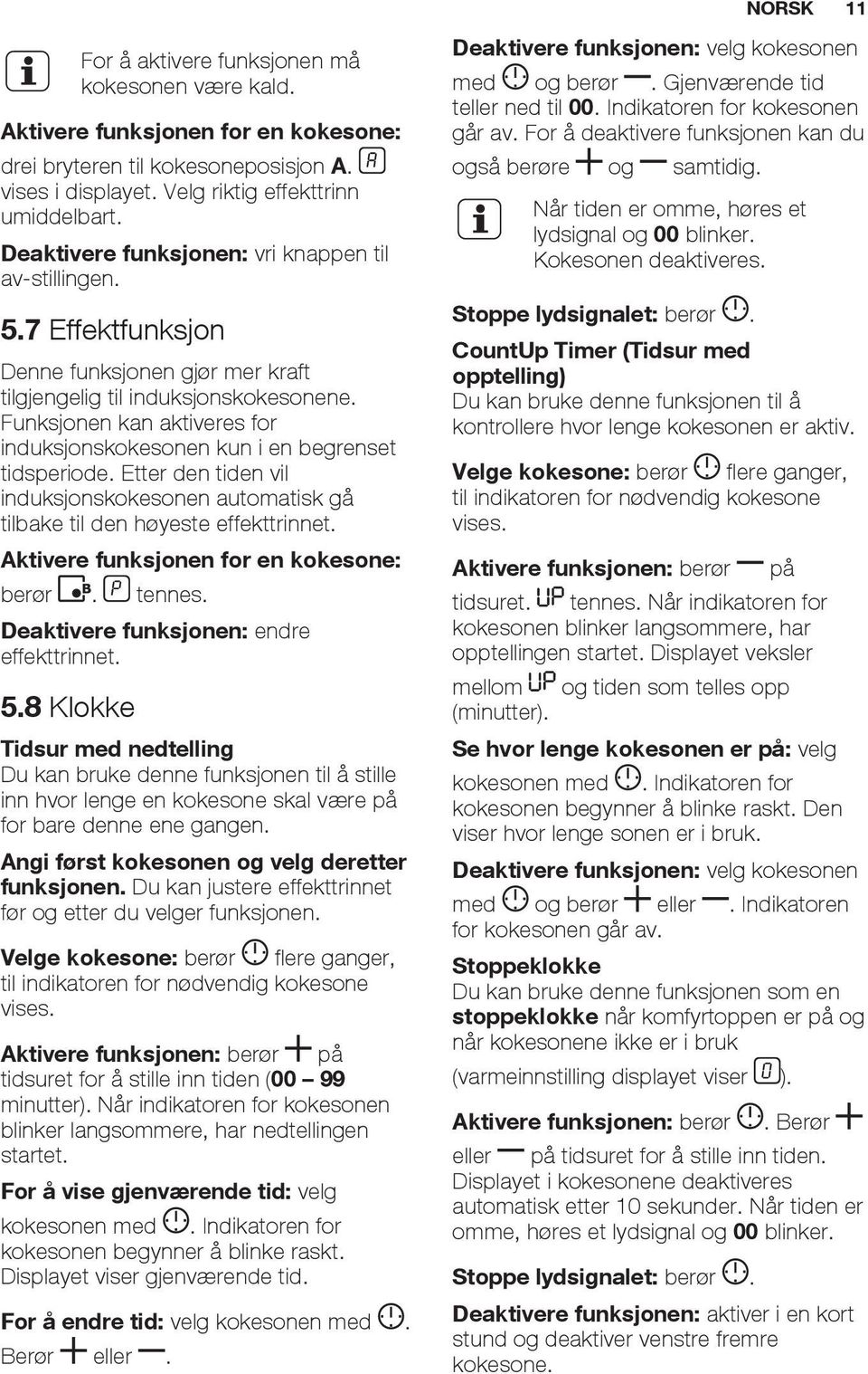 Funksjonen kan aktiveres for induksjonskokesonen kun i en begrenset tidsperiode. Etter den tiden vil induksjonskokesonen automatisk gå tilbake til den høyeste effekttrinnet.