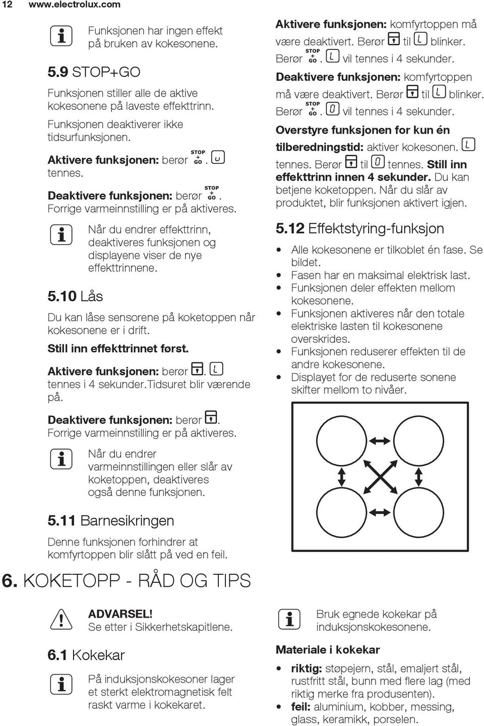 10 Lås Når du endrer effekttrinn, deaktiveres funksjonen og displayene viser de nye effekttrinnene. Du kan låse sensorene på koketoppen når kokesonene er i drift. Still inn effekttrinnet først.