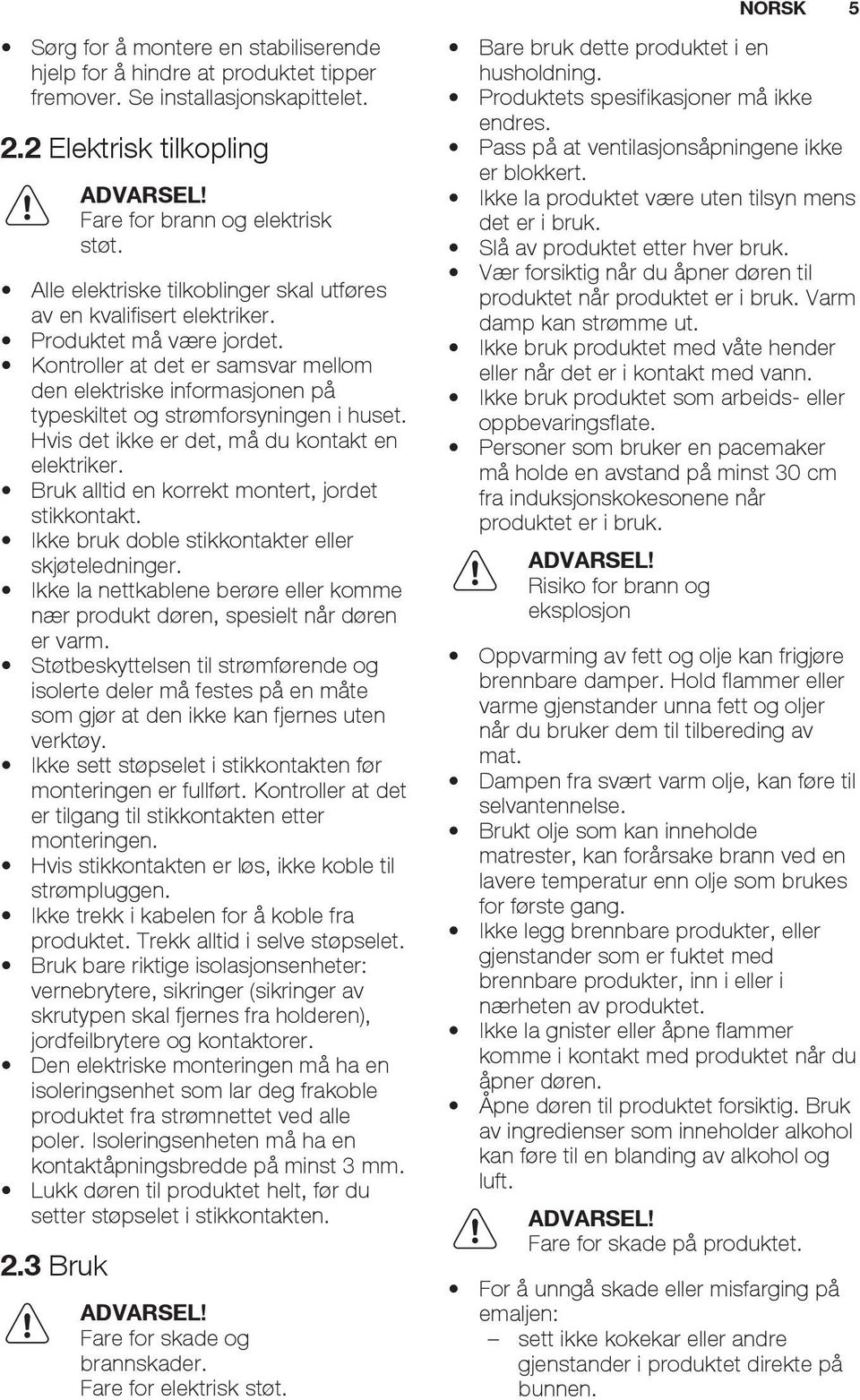 Kontroller at det er samsvar mellom den elektriske informasjonen på typeskiltet og strømforsyningen i huset. Hvis det ikke er det, må du kontakt en elektriker.