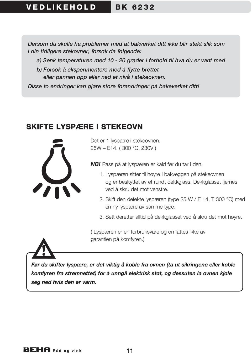 SKIFTE LYSPÆRE I STEKEOVN Det er 1 lyspære i stekeovnen. 25W E14. ( 300 C. 230V ) NB! Pass på at lyspæren er kald før du tar i den. 1. Lyspæren sitter til høyre i bakveggen på steke ovnen og er beskyttet av et rundt dekkglass.