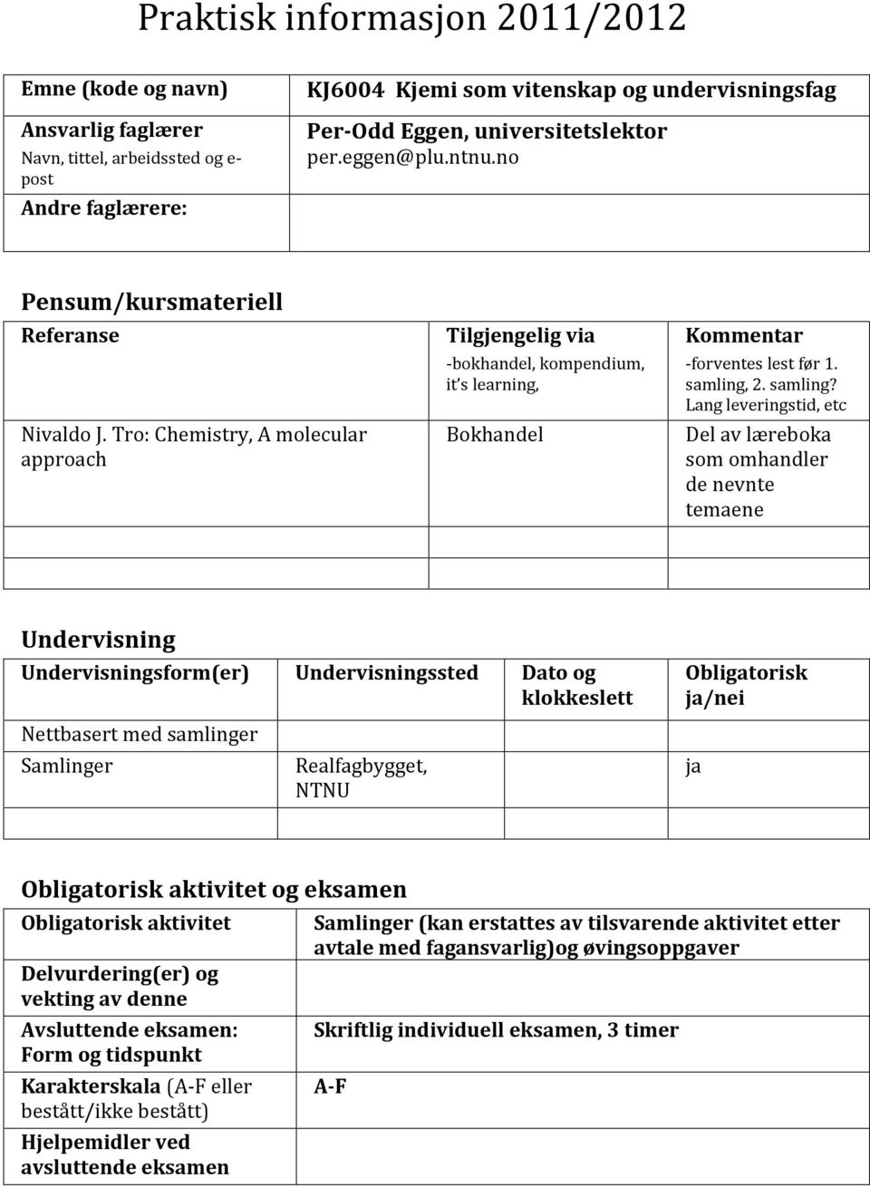 Tro: Chemistry, A molecular approach Tilgjengelig via -bokhandel, kompendium, it s learning, Bokhandel Kommentar -forventes lest før 1. samling,