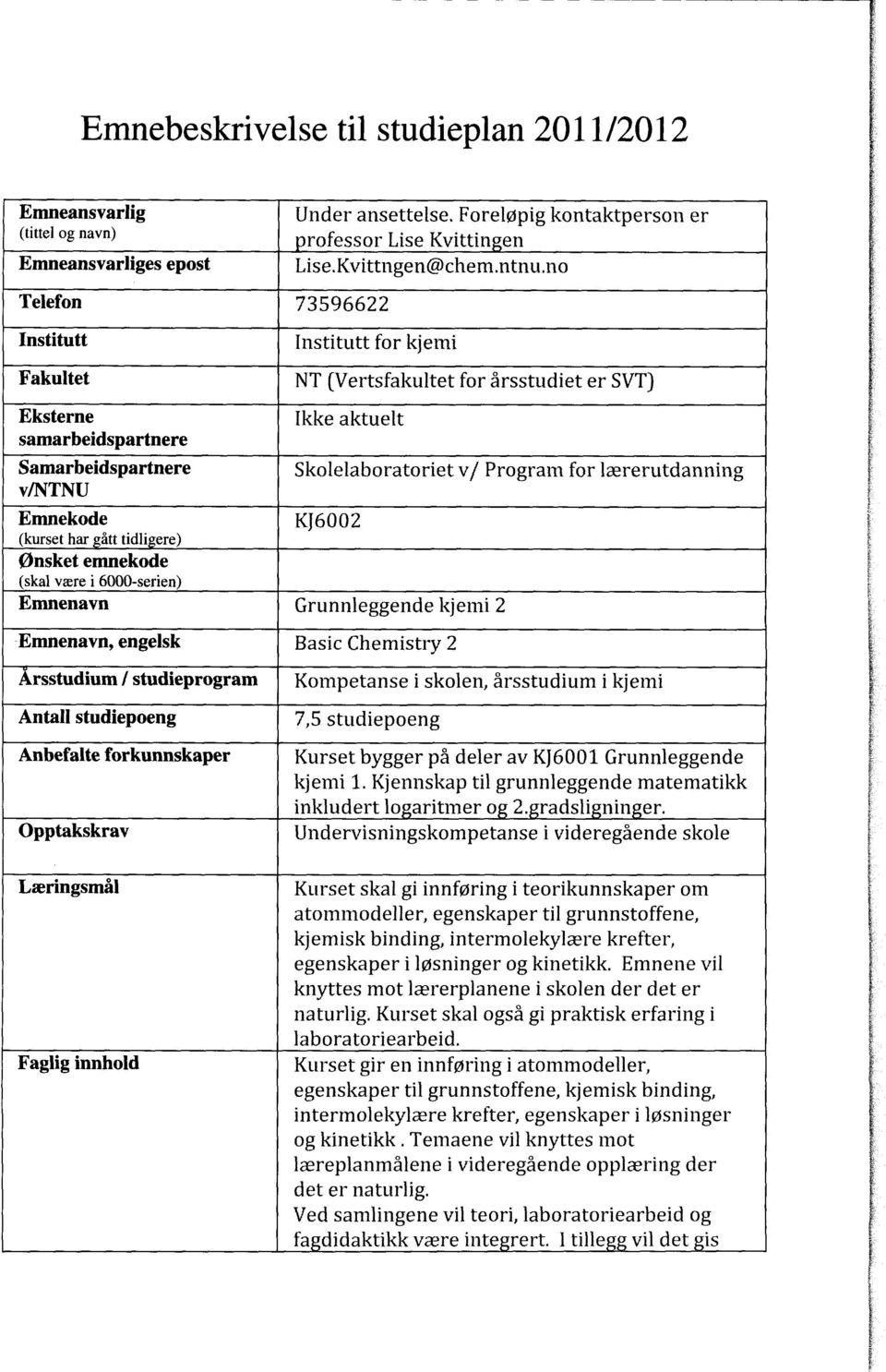 lærerutdanning v/ntnu Emnekode KJ6002 (kurset har ått tidligere) Ønsket emnekode (skal være i 6000-serien) Emnenavn Grunnleggende kjemi 2 Emnenavn, engelsk Basic Chemistry 2 Årsstudium I