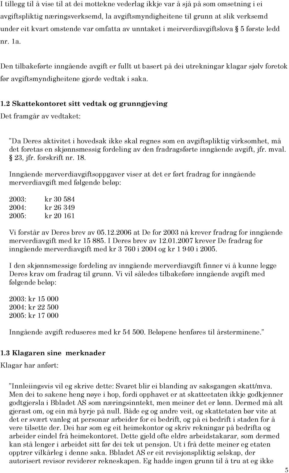 Den tilbakeførte inngående avgift er fullt ut basert på dei utrekningar klagar sjølv foretok før avgiftsmyndigheitene gjorde vedtak i saka. 1.