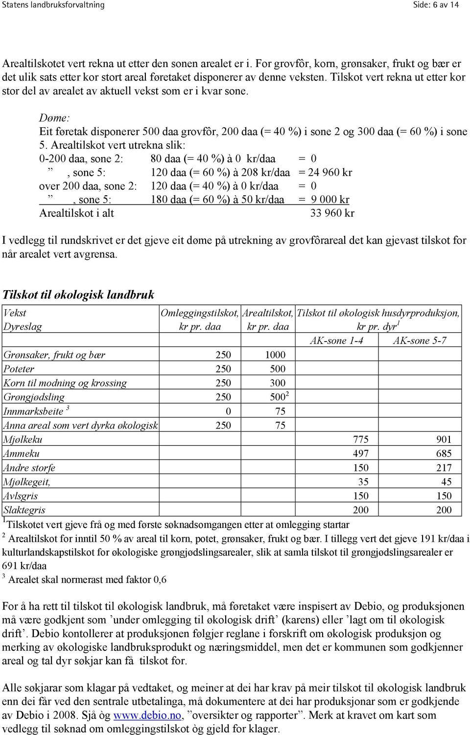 Tilskot vert rekna ut etter kor stor del av arealet av aktuell vekst som er i kvar sone. Døme: Eit føretak disponerer 500 daa grovfôr, 200 daa (= 40 %) i sone 2 og 300 daa (= 60 %) i sone 5.