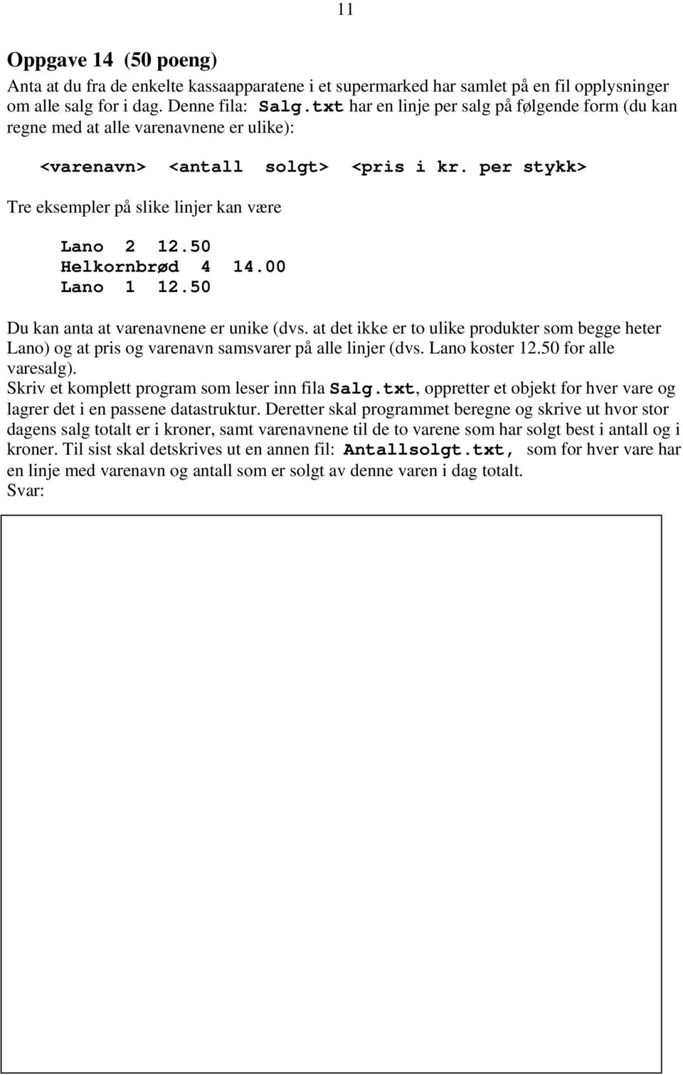 50 Helkornbrød 4 14.00 Lano 1 12.50 Du kan anta at varenavnene er unike (dvs. at det ikke er to ulike produkter som begge heter Lano) og at pris og varenavn samsvarer på alle linjer (dvs.