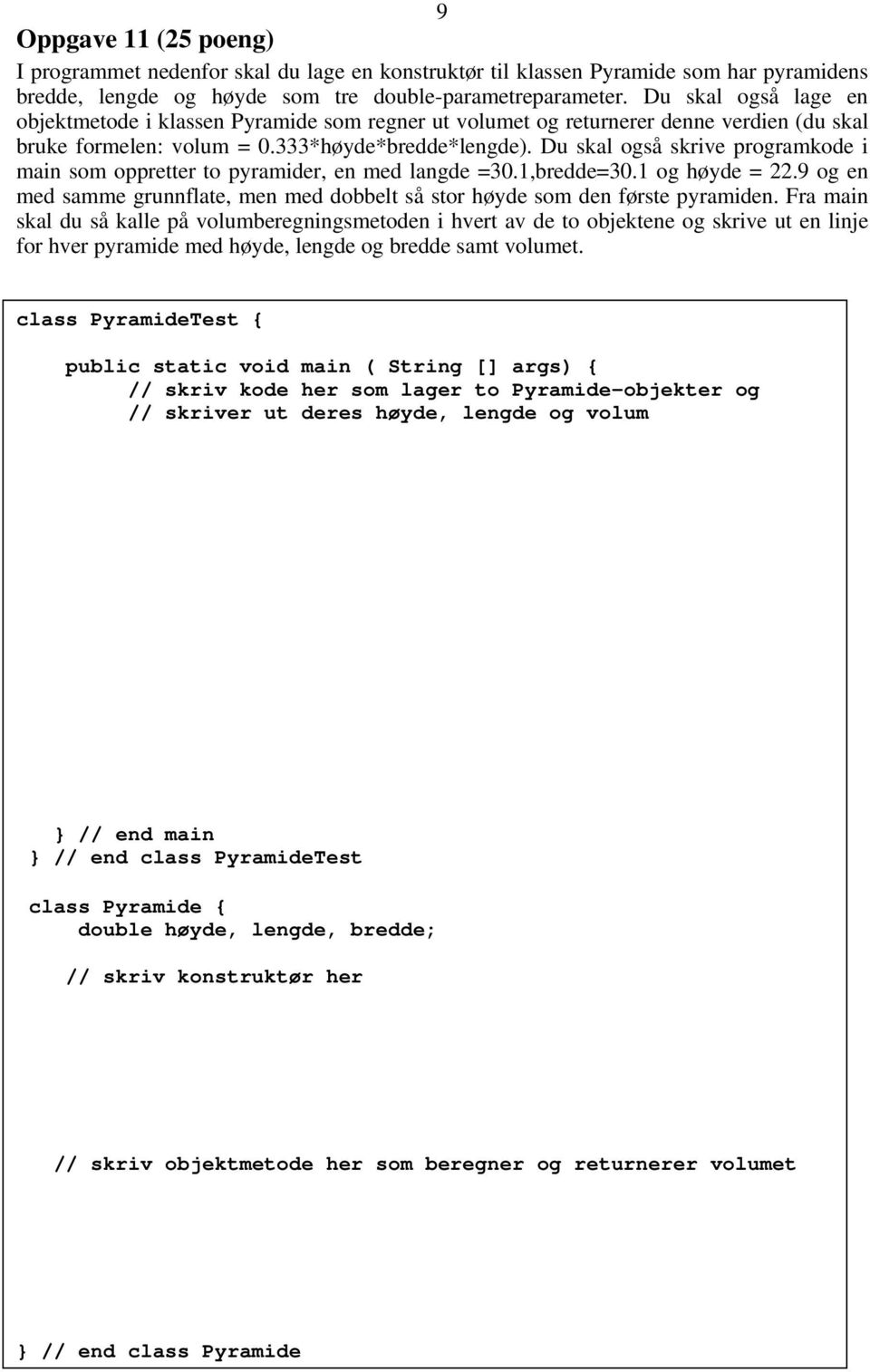 Du skal også skrive programkode i main som oppretter to pyramider, en med langde =30.1,bredde=30.1 og høyde = 22.9 og en med samme grunnflate, men med dobbelt så stor høyde som den første pyramiden.