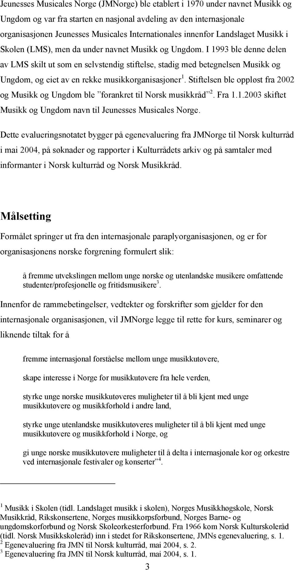 I 1993 ble denne delen av LMS skilt ut som en selvstendig stiftelse, stadig med betegnelsen Musikk og Ungdom, og eiet av en rekke musikkorganisasjoner 1.