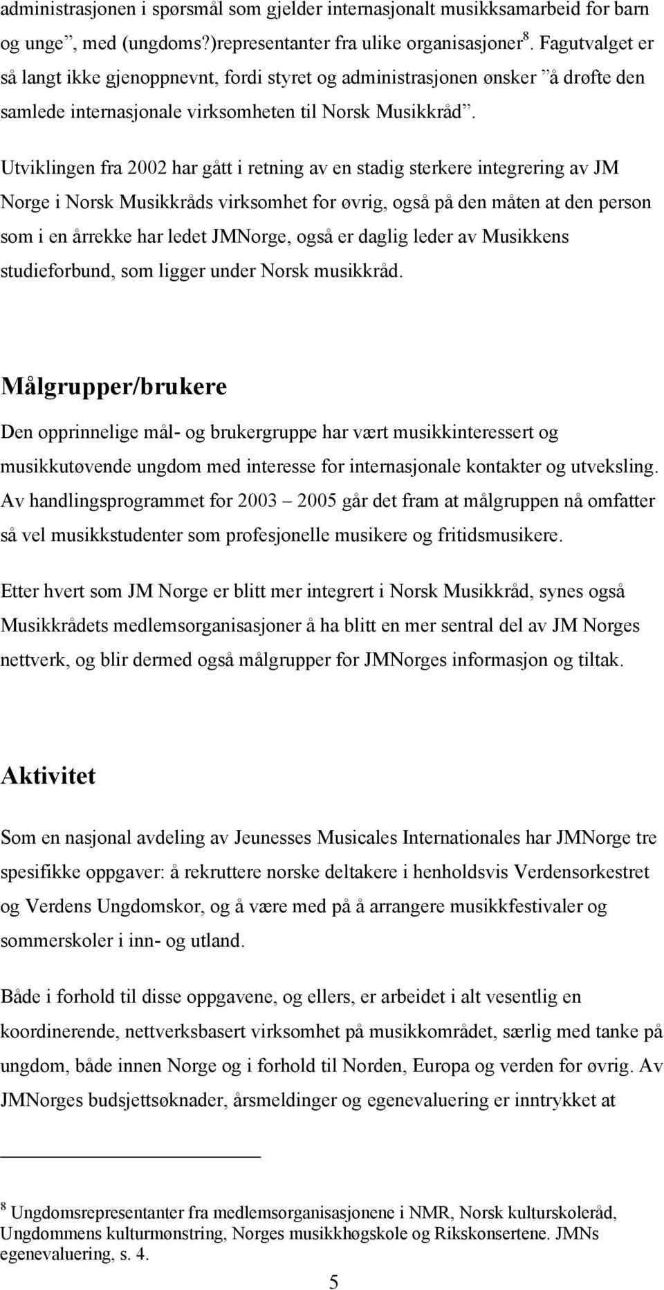 Utviklingen fra 2002 har gått i retning av en stadig sterkere integrering av JM Norge i Norsk Musikkråds virksomhet for øvrig, også på den måten at den person som i en årrekke har ledet JMNorge, også